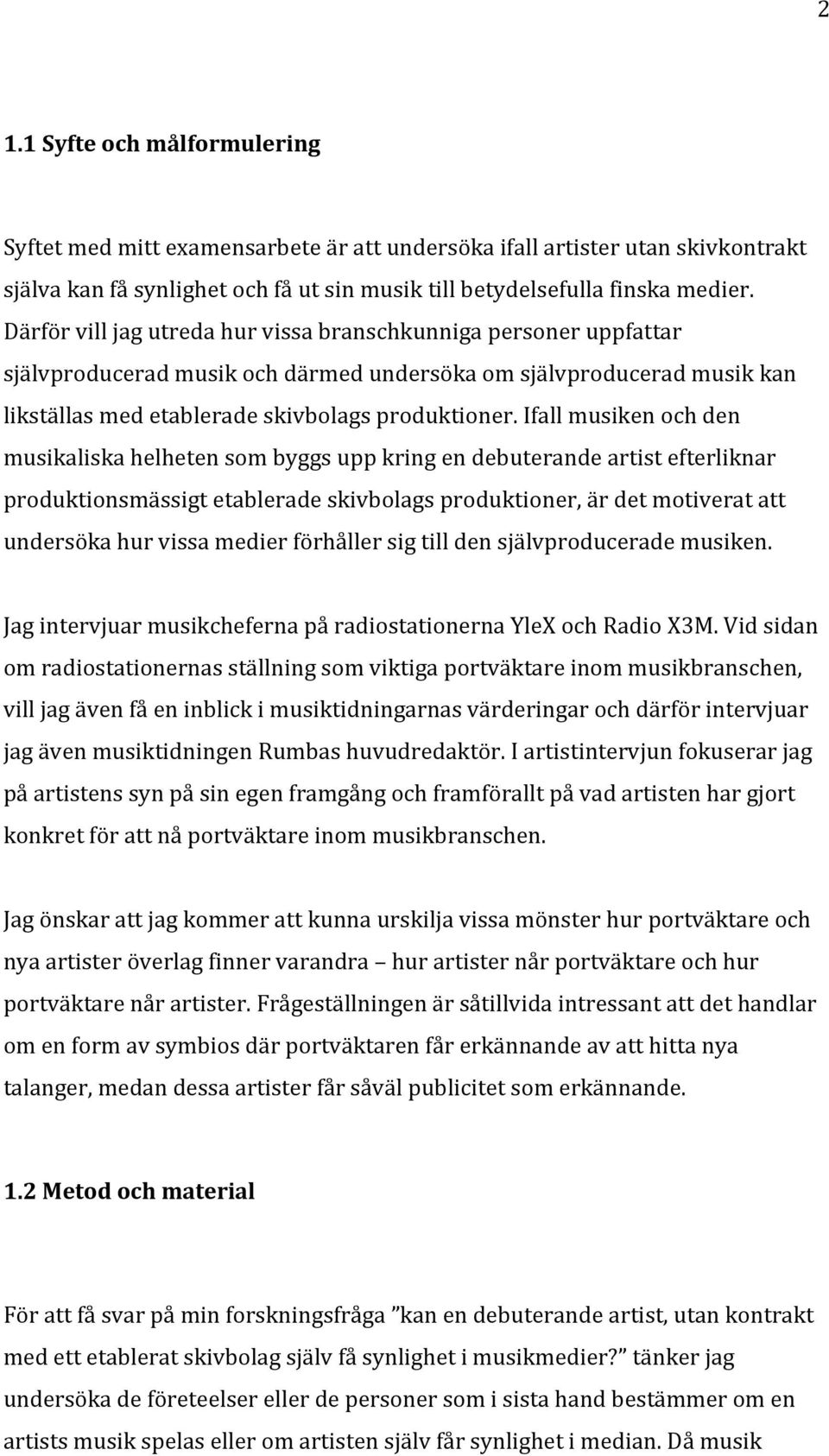 Ifall musiken och den musikaliska helheten som byggs upp kring en debuterande artist efterliknar produktionsmässigt etablerade skivbolags produktioner, är det motiverat att undersöka hur vissa medier