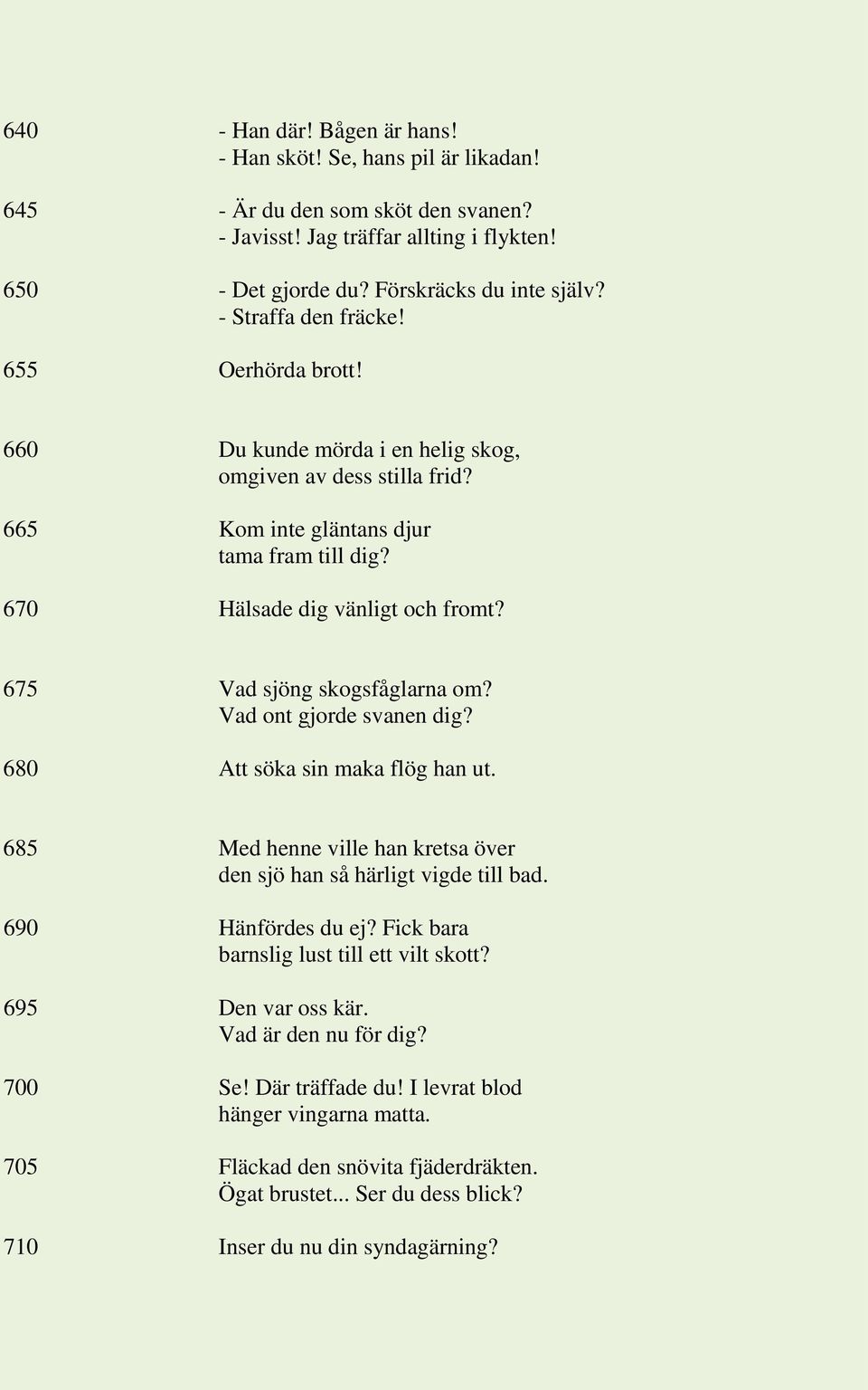 675 Vad sjöng skogsfåglarna om? Vad ont gjorde svanen dig? 680 Att söka sin maka flög han ut. 685 Med henne ville han kretsa över den sjö han så härligt vigde till bad. 690 Hänfördes du ej?