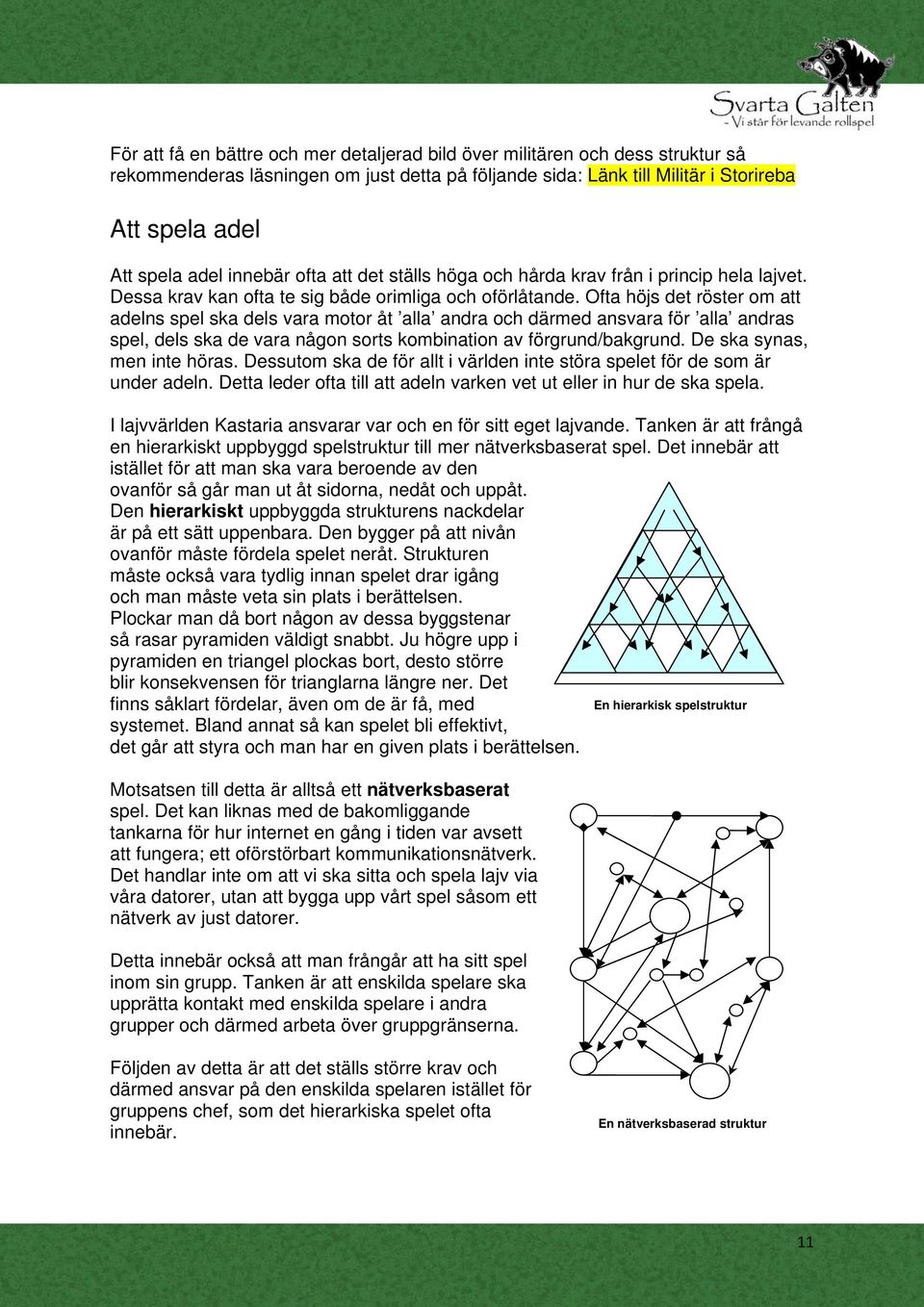 Ofta höjs det röster om att adelns spel ska dels vara motor åt alla andra och därmed ansvara för alla andras spel, dels ska de vara någon sorts kombination av förgrund/bakgrund.