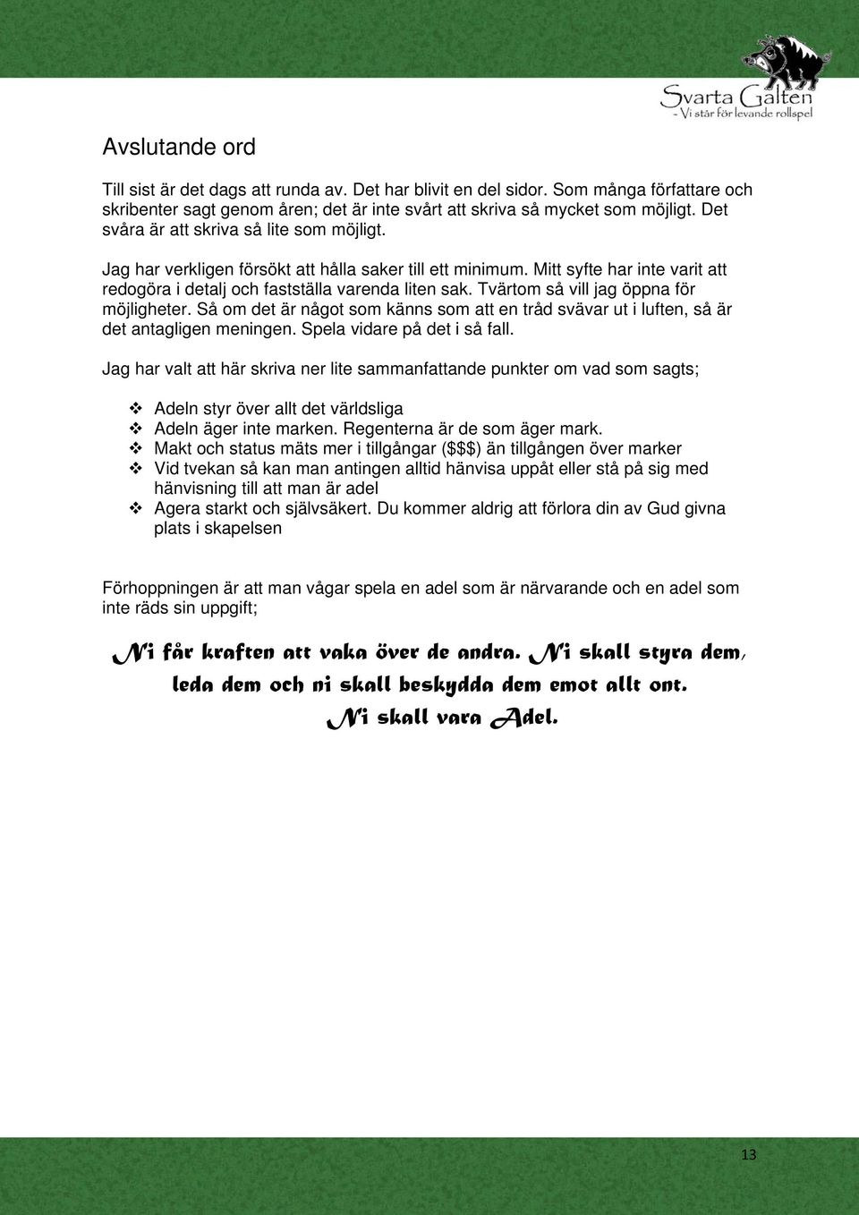 Tvärtom så vill jag öppna för möjligheter. Så om det är något som känns som att en tråd svävar ut i luften, så är det antagligen meningen. Spela vidare på det i så fall.