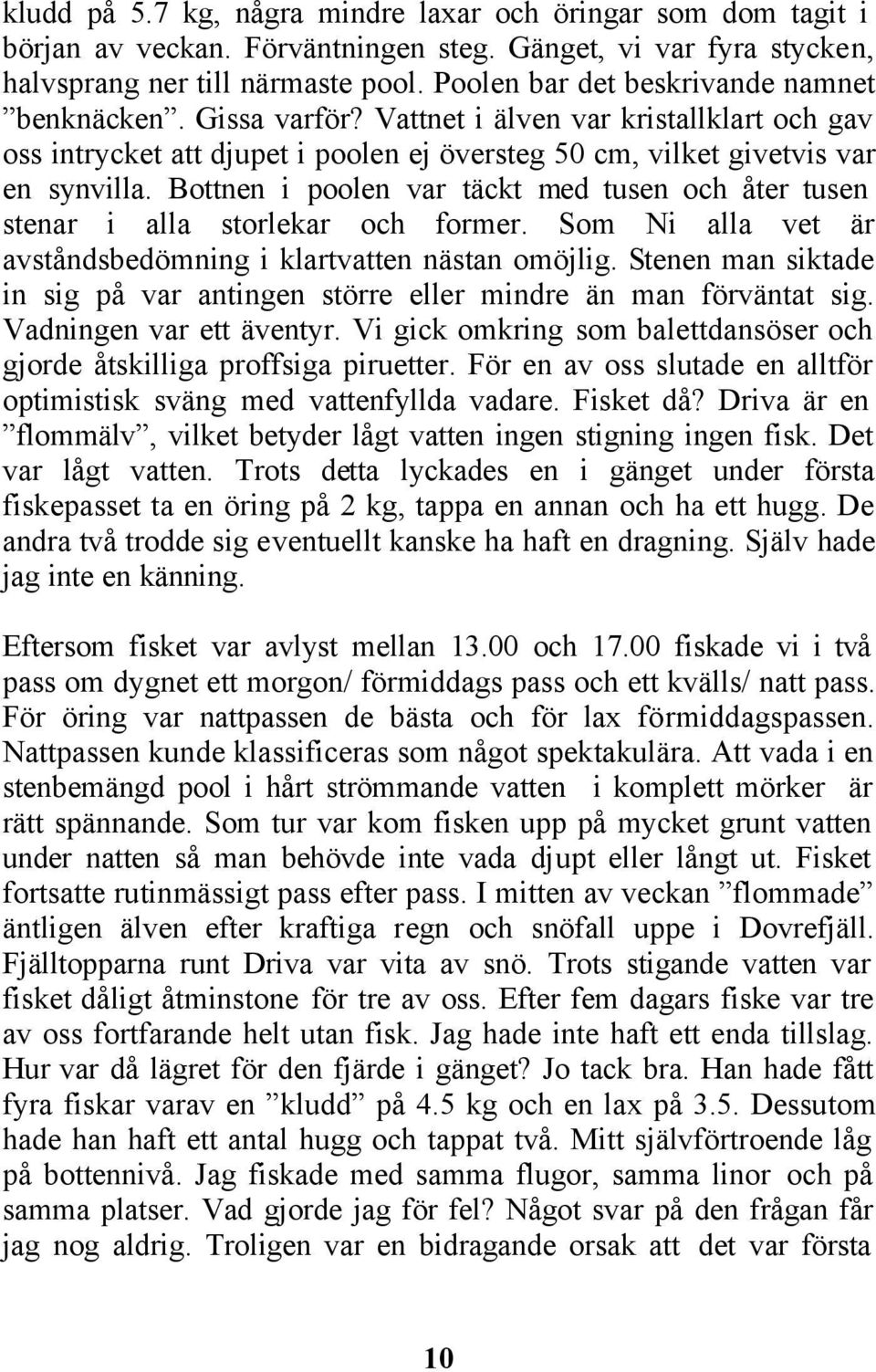 Bottnen i poolen var täckt med tusen och åter tusen stenar i alla storlekar och former. Som Ni alla vet är avståndsbedömning i klartvatten nästan omöjlig.