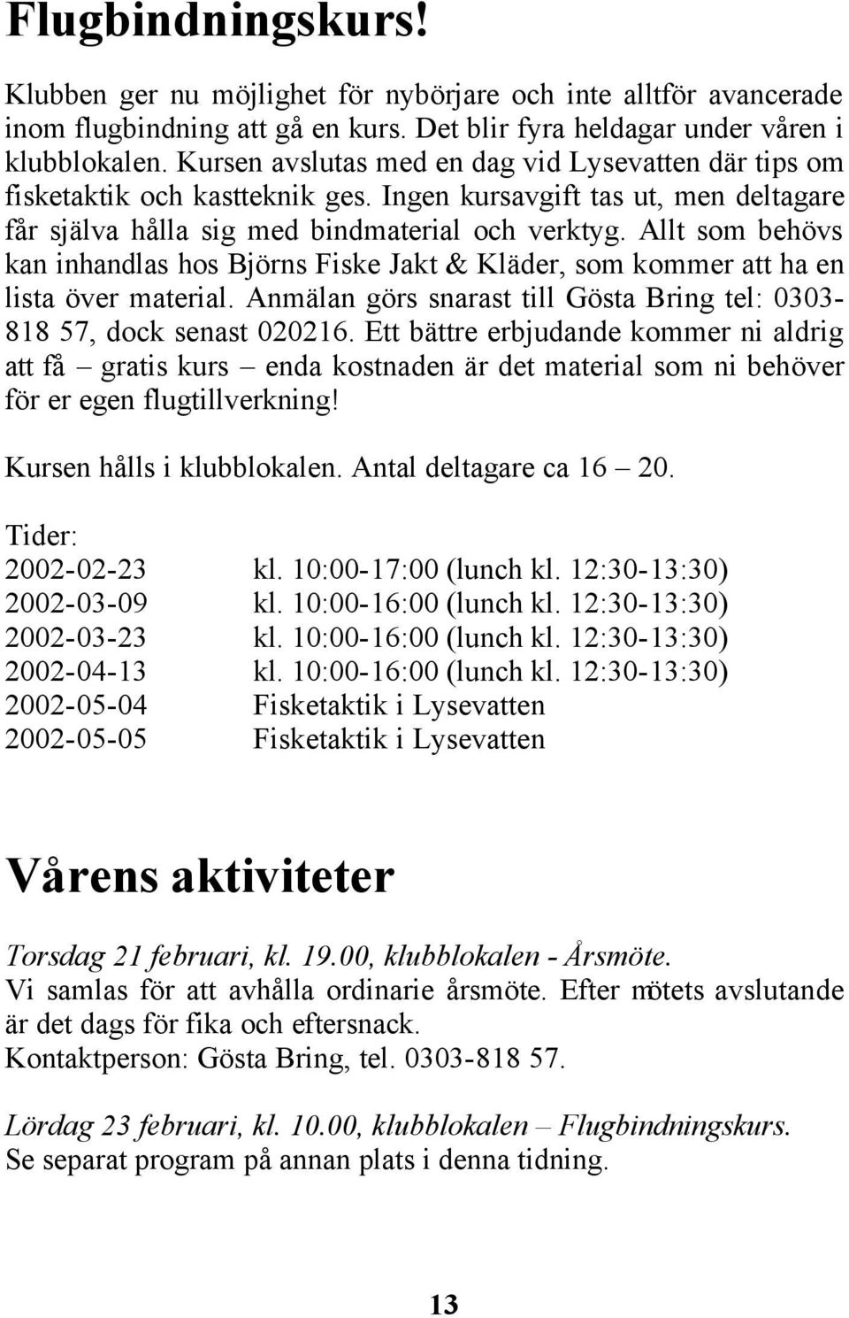 Allt som behövs kan inhandlas hos Björns Fiske Jakt & Kläder, som kommer att ha en lista över material. Anmälan görs snarast till Gösta Bring tel: 0303-818 57, dock senast 020216.