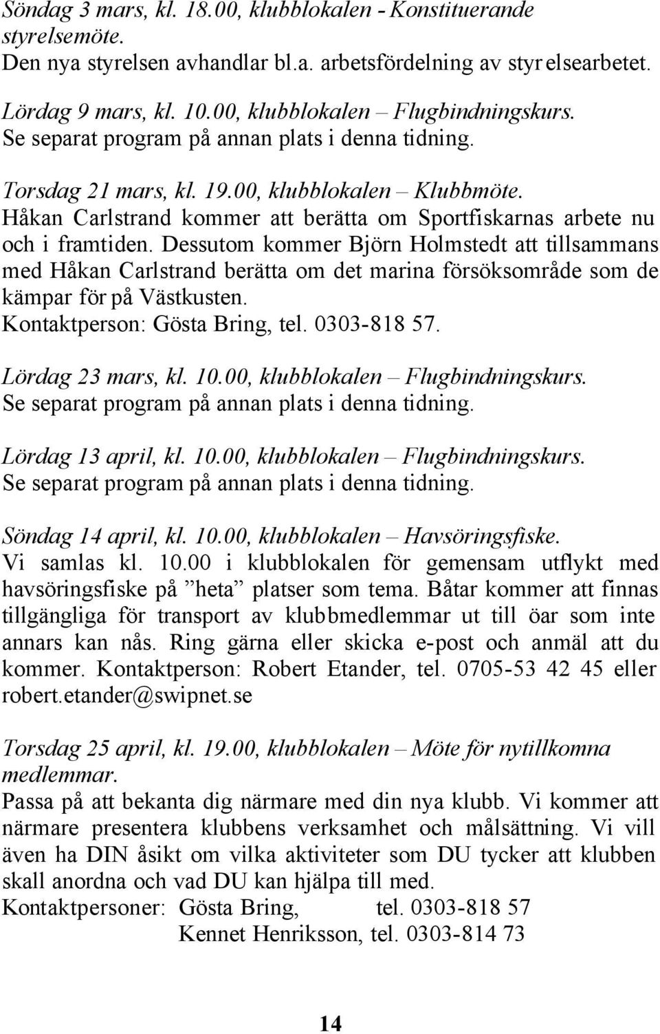 Dessutom kommer Björn Holmstedt att tillsammans med Håkan Carlstrand berätta om det marina försöksområde som de kämpar för på Västkusten. Kontaktperson: Gösta Bring, tel. 0303-818 57.
