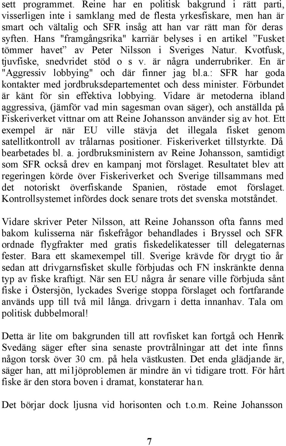 En är "Aggressiv lobbying" och där finner jag bl.a.: SFR har goda kontakter med jordbruksdepartementet och dess minister. Förbundet är känt för sin effektiva lobbying.