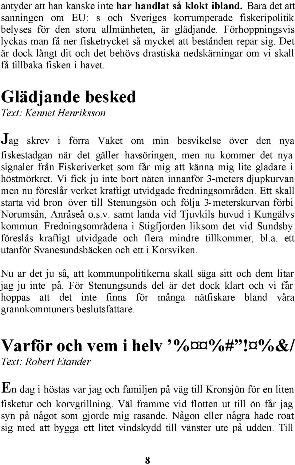 Glädjande besked Text: Kennet Henriksson Jag skrev i förra Vaket om min besvikelse över den nya fiskestadgan när det gäller havsöringen, men nu kommer det nya signaler från Fiskeriverket som får mig