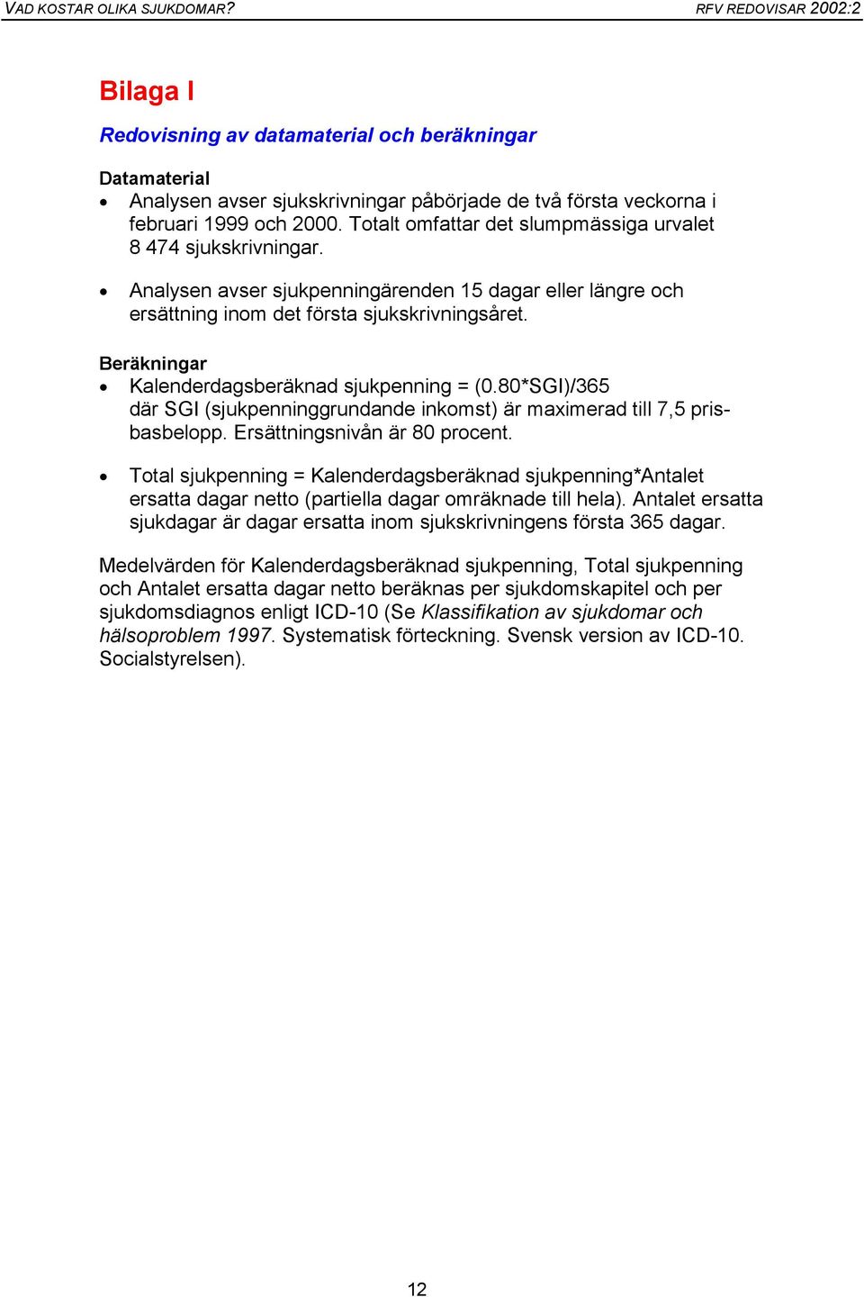 Beräkningar Kalenderdagsberäknad sjukpenning = (0.80*SGI)/365 där SGI (sjukpenninggrundande inkomst) är maximerad till 7,5 prisbasbelopp. Ersättningsnivån är 80 procent.