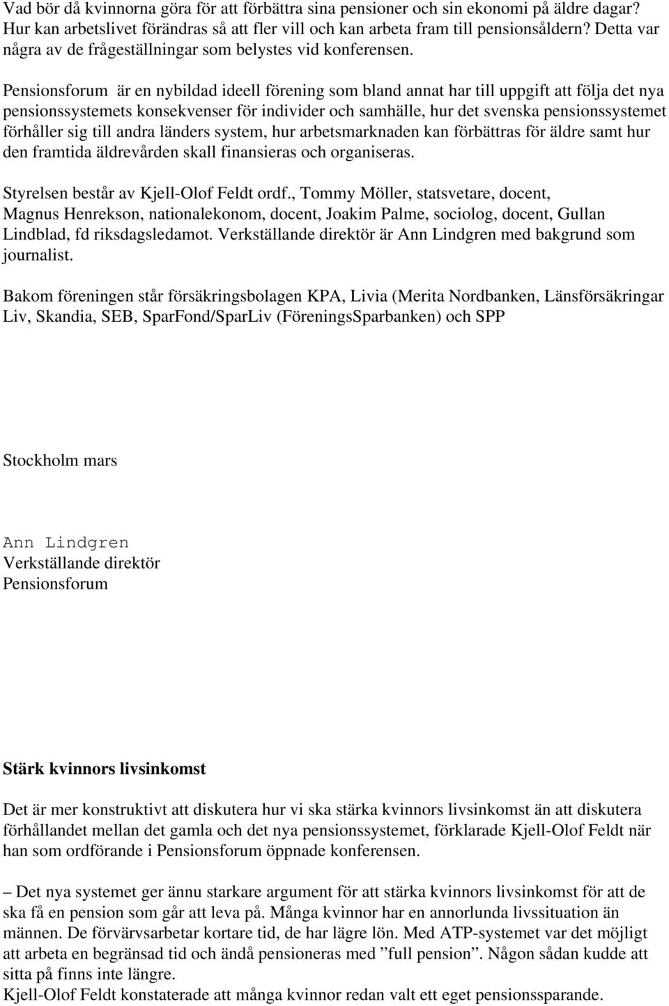 Pensionsforum är en nybildad ideell förening som bland annat har till uppgift att följa det nya pensionssystemets konsekvenser för individer och samhälle, hur det svenska pensionssystemet förhåller