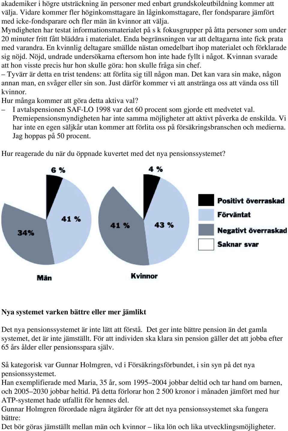 Myndigheten har testat informationsmaterialet på s k fokusgrupper på åtta personer som under 20 minuter fritt fått bläddra i materialet.