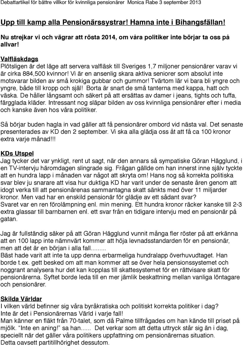 Vi är en ansenlig skara aktiva seniorer som absolut inte motsvarar bilden av små krokiga gubbar och gummor! Tvärtom lär vi bara bli yngre och yngre, både till kropp och själ!