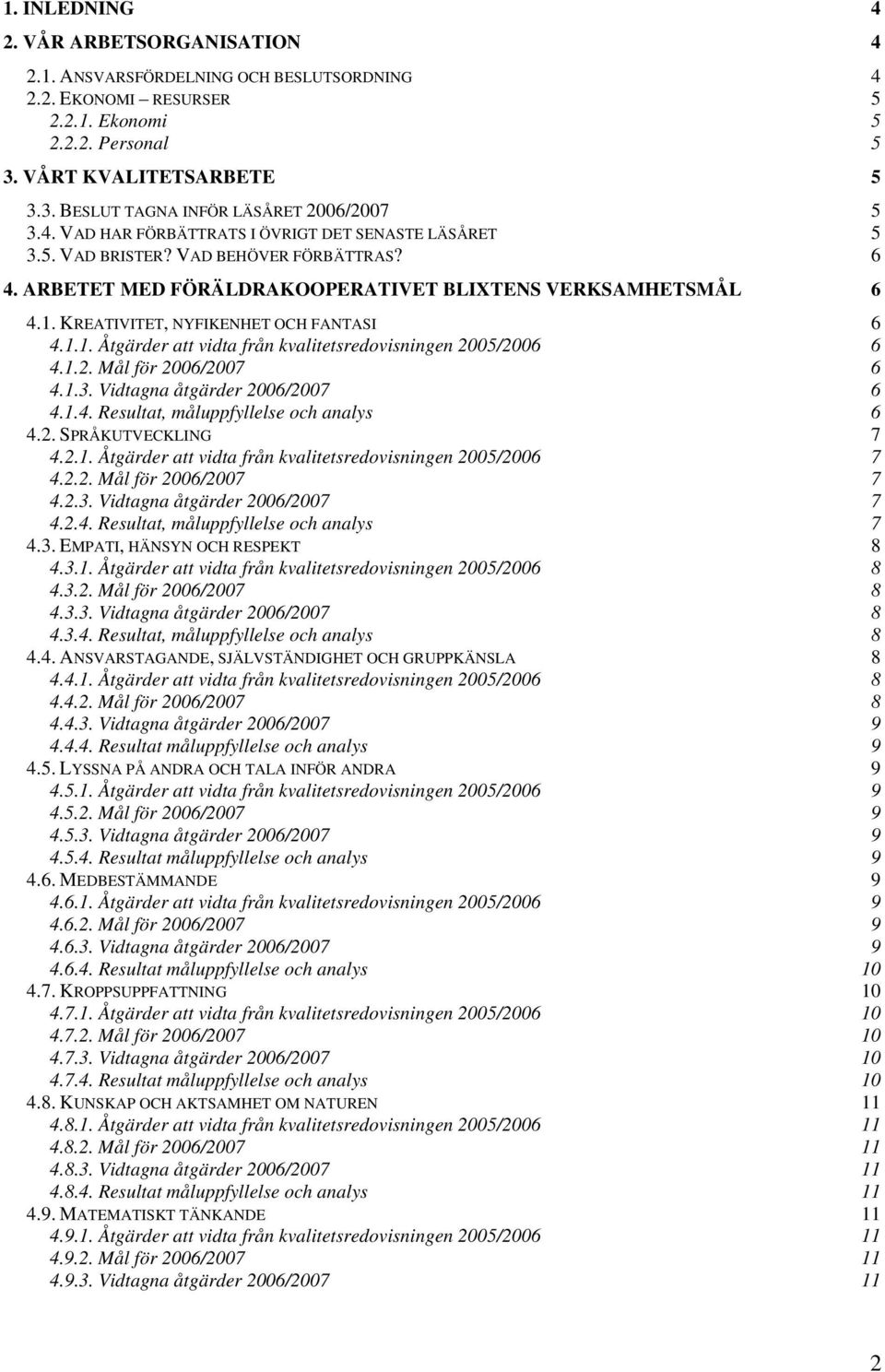 KREATIVITET, NYFIKENHET OCH FANTASI 6 4.1.1. Åtgärder att vidta från kvalitetsredovisningen 2005/2006 6 4.1.2. Mål för 2006/2007 6 4.1.3. Vidtagna åtgärder 2006/2007 6 4.1.4. Resultat, måluppfyllelse och analys 6 4.