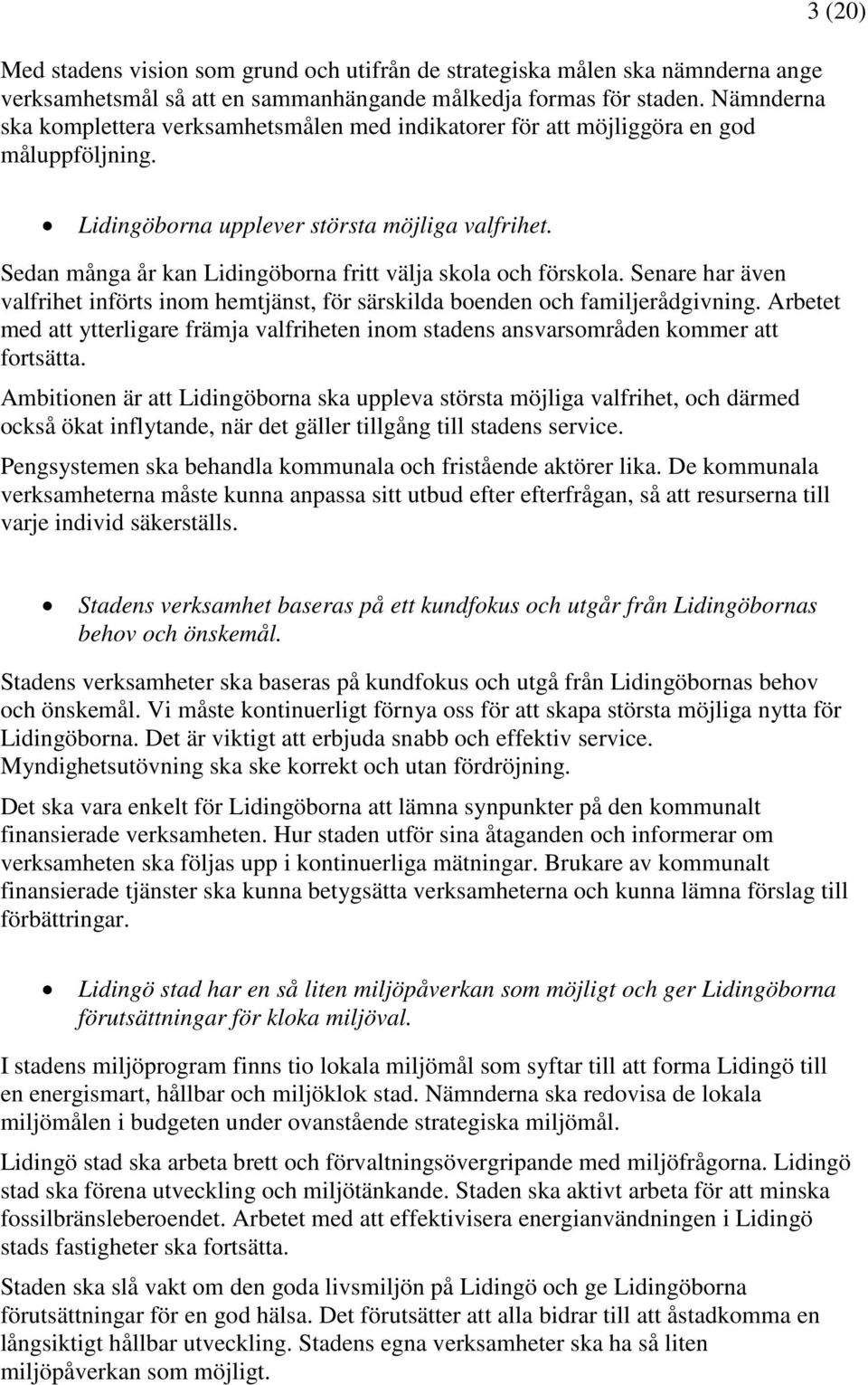 Sedan många år kan Lidingöborna fritt välja skola och förskola. Senare har även valfrihet införts inom hemtjänst, för särskilda boenden och familjerådgivning.