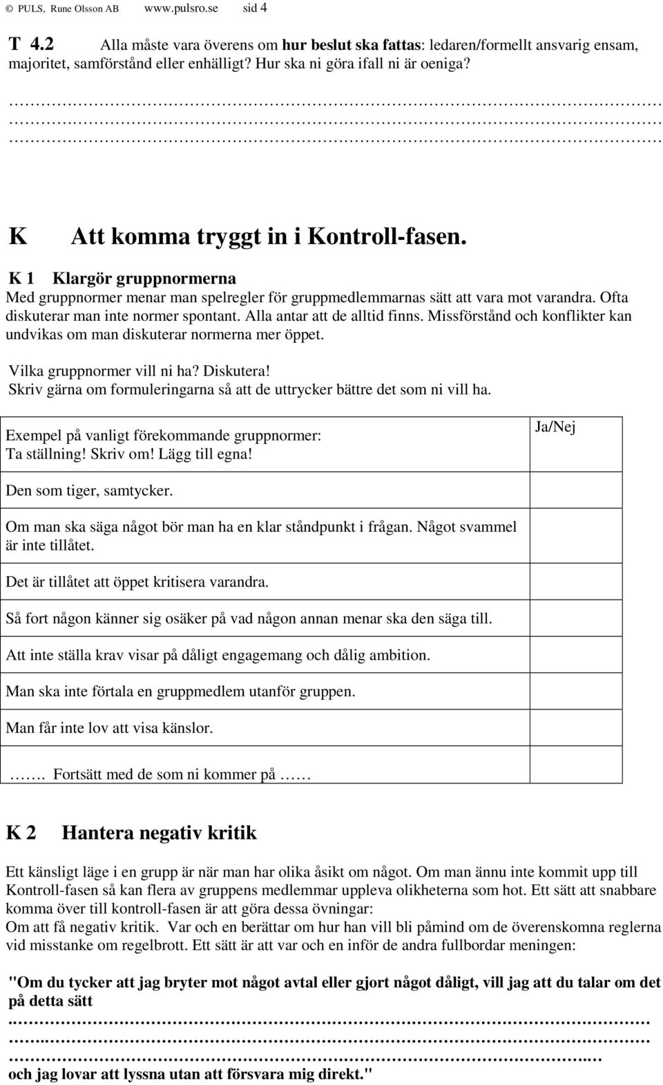 Ofta diskuterar man inte normer spontant. Alla antar att de alltid finns. Missförstånd och konflikter kan undvikas om man diskuterar normerna mer öppet. Vilka gruppnormer vill ni ha? Diskutera!