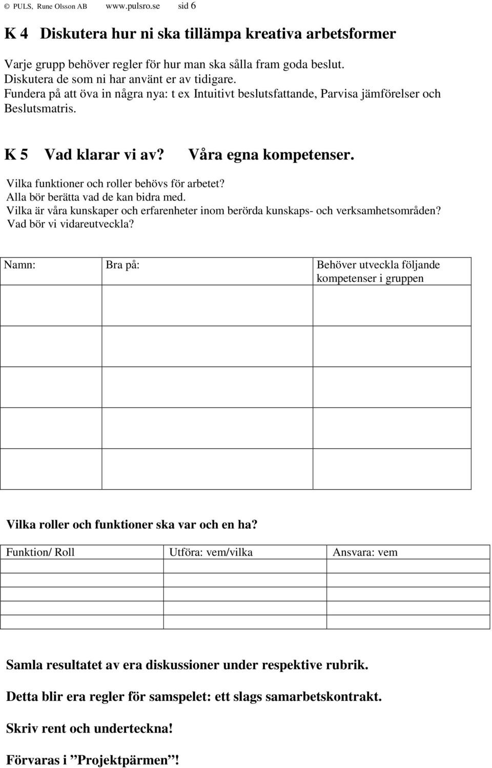 Vilka funktioner och roller behövs för arbetet? Alla bör berätta vad de kan bidra med. Vilka är våra kunskaper och erfarenheter inom berörda kunskaps- och verksamhetsområden?