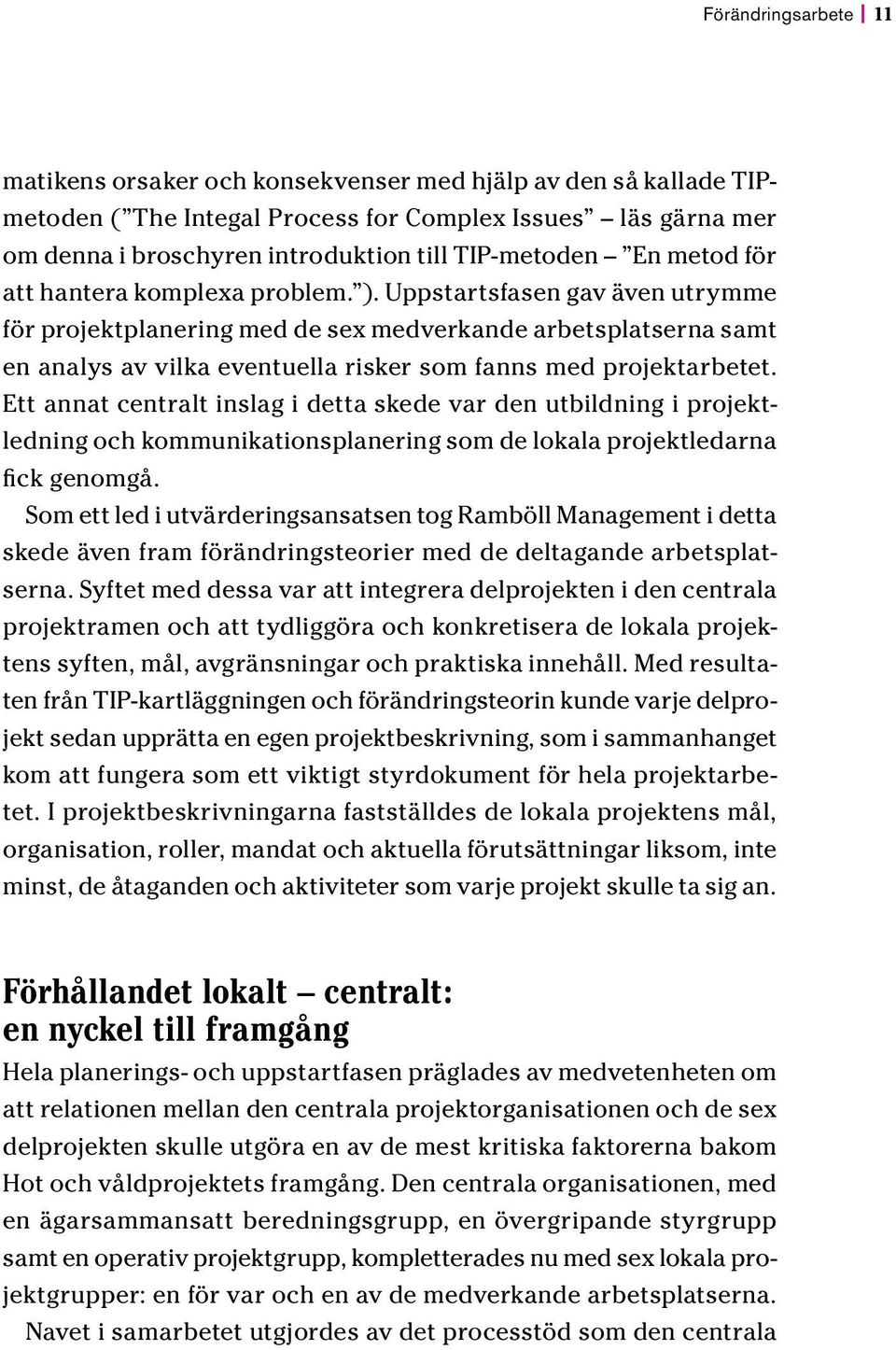 Uppstartsfasen gav även utrymme för projektplanering med de sex medverkande arbetsplatserna samt en analys av vilka eventuella risker som fanns med projektarbetet.