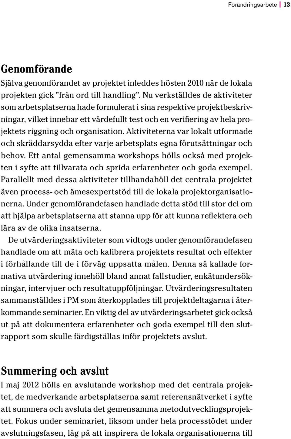 organisation. Aktiviteterna var lokalt utformade och skräddarsydda efter varje arbetsplats egna förutsättningar och behov.