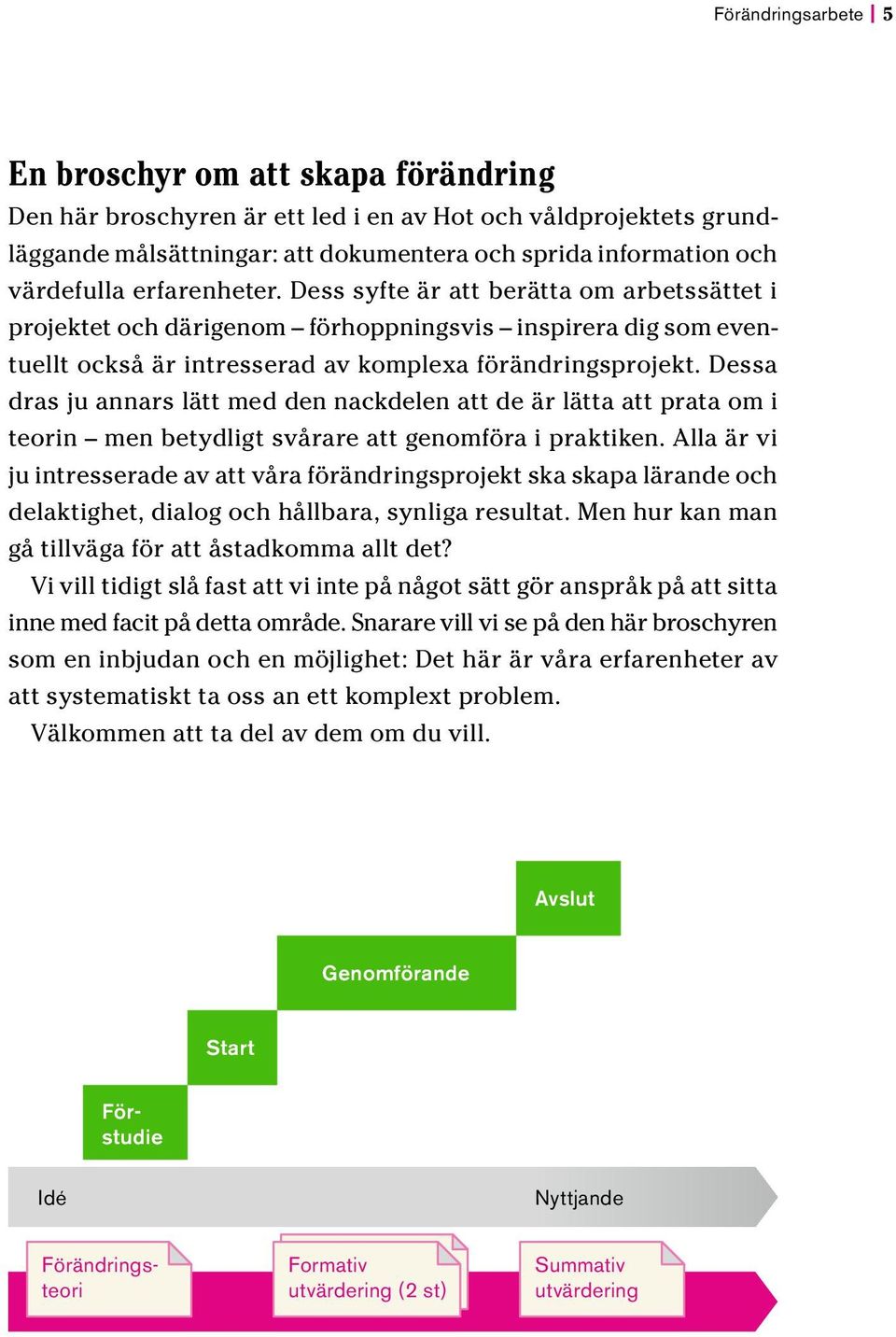 Dessa dras ju annars lätt med den nackdelen att de är lätta att prata om i teorin men betydligt svårare att genomföra i praktiken.