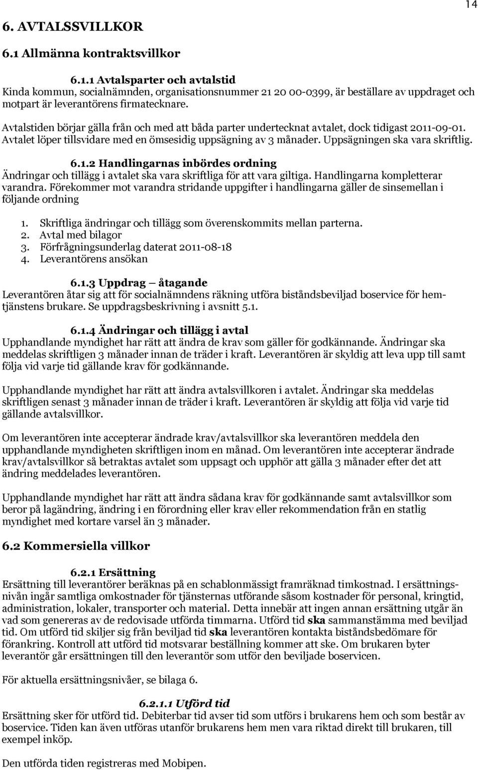 Uppsägningen ska vara skriftlig. 6.1.2 Handlingarnas inbördes ordning Ändringar och tillägg i avtalet ska vara skriftliga för att vara giltiga. Handlingarna kompletterar varandra.