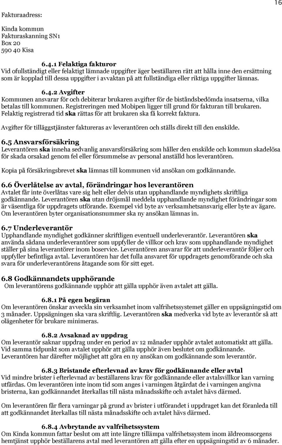 1 Felaktiga fakturor Vid ofullständigt eller felaktigt lämnade uppgifter äger beställaren rätt att hålla inne den ersättning som är kopplad till dessa uppgifter i avvaktan på att fullständiga eller