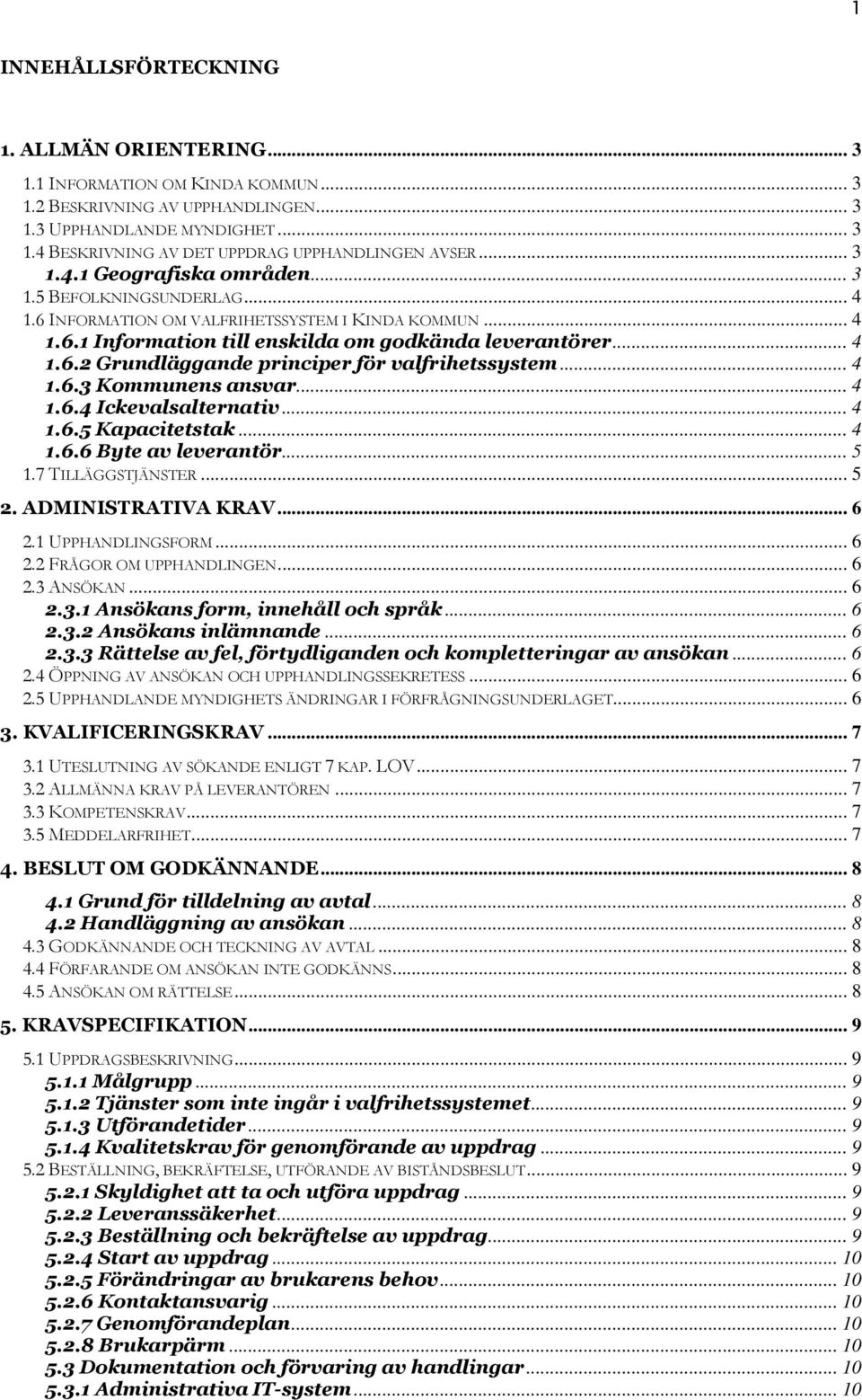 .. 4 1.6.3 Kommunens ansvar... 4 1.6.4 Ickevalsalternativ... 4 1.6.5 Kapacitetstak... 4 1.6.6 Byte av leverantör... 5 1.7 TILLÄGGSTJÄNSTER... 5 2. ADMINISTRATIVA KRAV... 6 2.1 UPPHANDLINGSFORM... 6 2.2 FRÅGOR OM UPPHANDLINGEN.