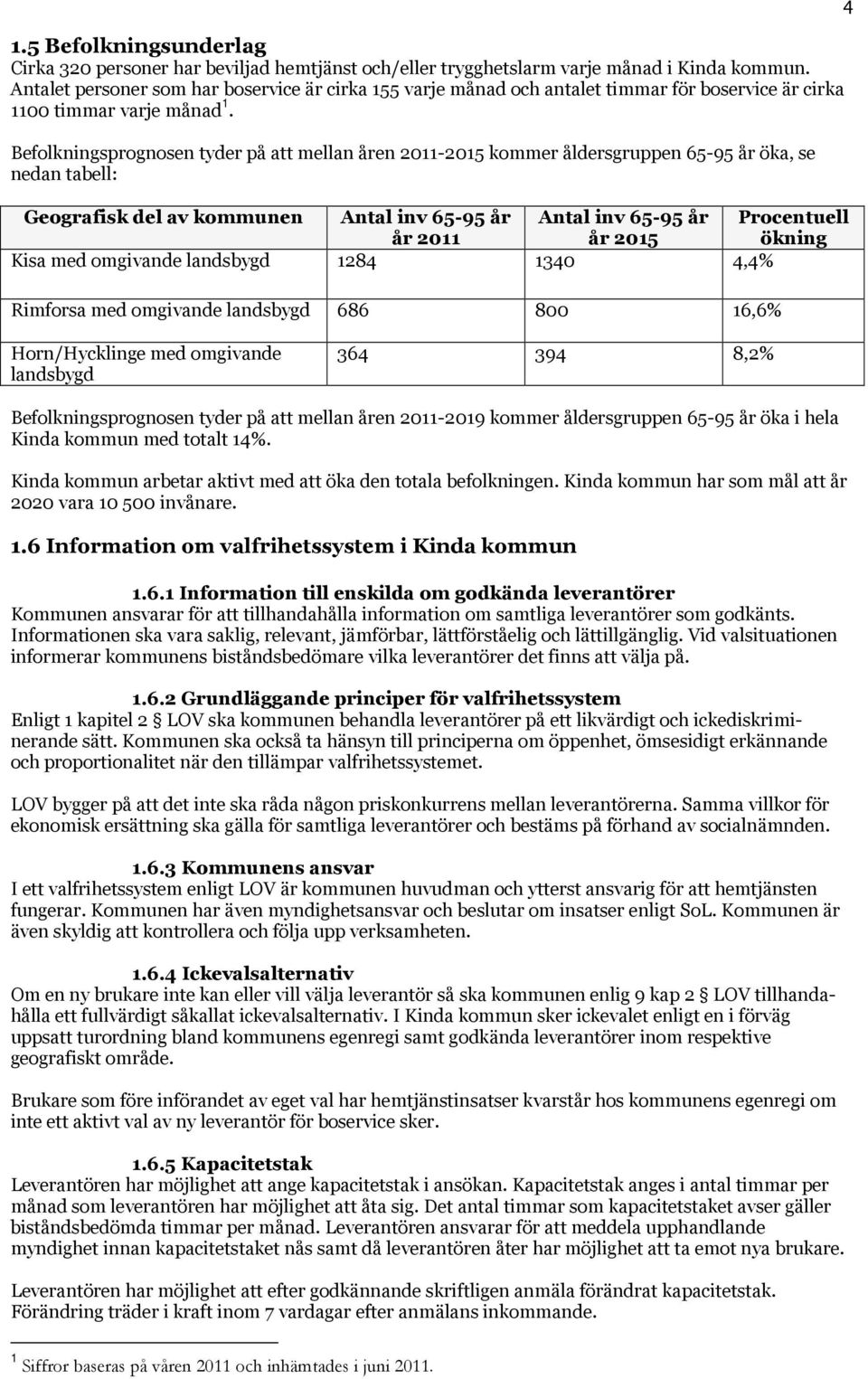 Befolkningsprognosen tyder på att mellan åren 2011-2015 kommer åldersgruppen 65-95 år öka, se nedan tabell: Geografisk del av kommunen Antal inv 65-95 år Antal inv 65-95 år Procentuell år 2011 år