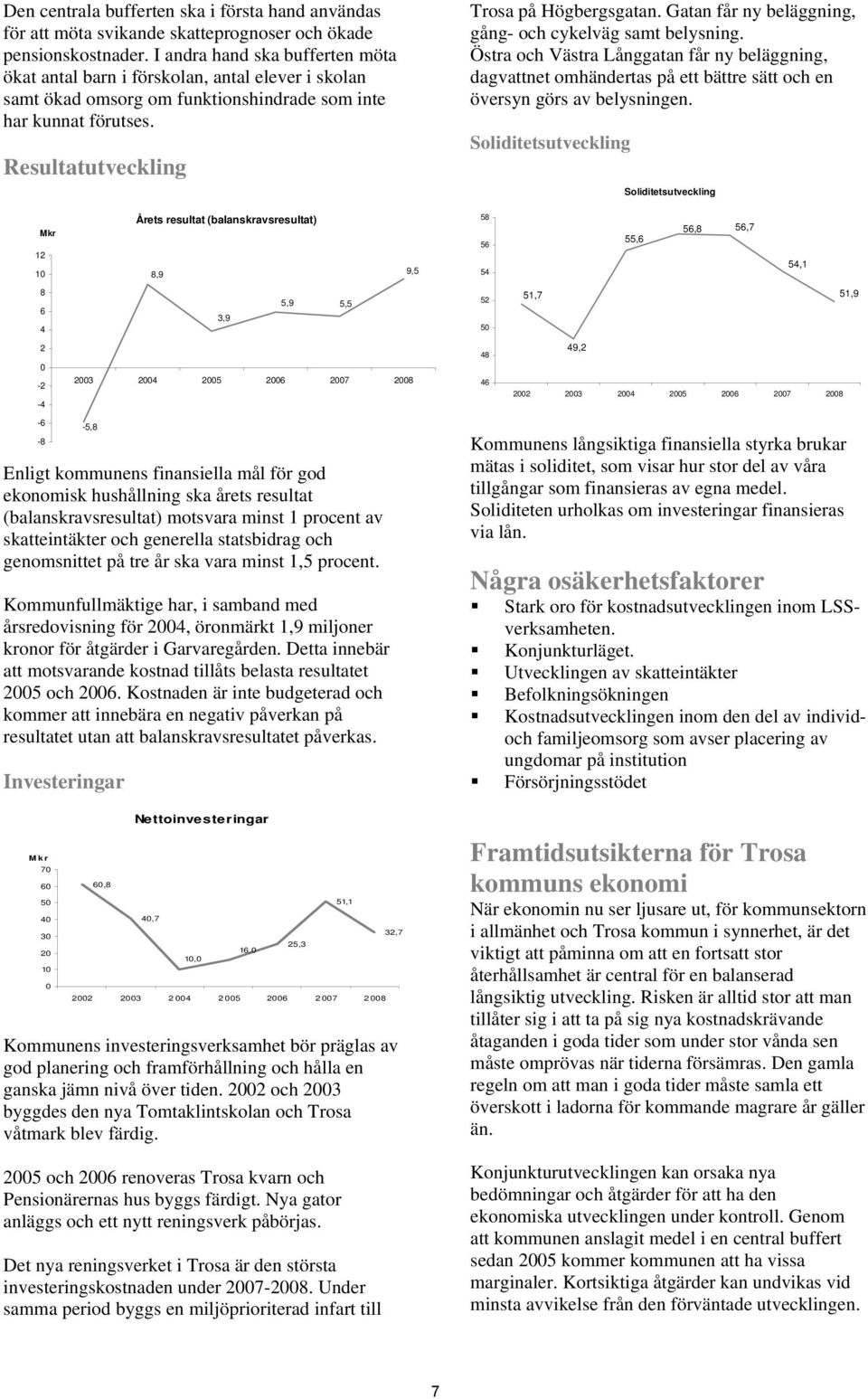 Gatan får ny beläggning, gång- och cykelväg samt belysning. Östra och Västra Långgatan får ny beläggning, dagvattnet omhändertas på ett bättre sätt och en översyn görs av belysningen.