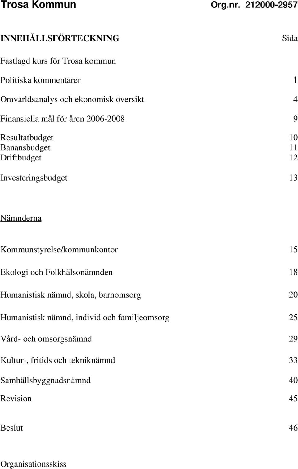 Finansiella mål för åren 2006-2008 9 Resultatbudget 10 Banansbudget 11 Driftbudget 12 Investeringsbudget 13 Nämnderna