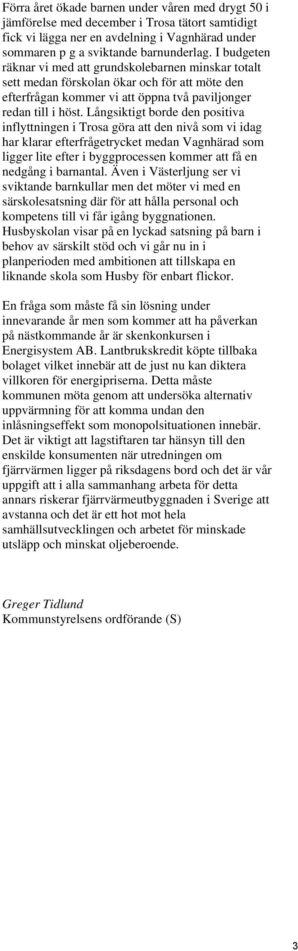 Långsiktigt borde den positiva inflyttningen i Trosa göra att den nivå som vi idag har klarar efterfrågetrycket medan Vagnhärad som ligger lite efter i byggprocessen kommer att få en nedgång i