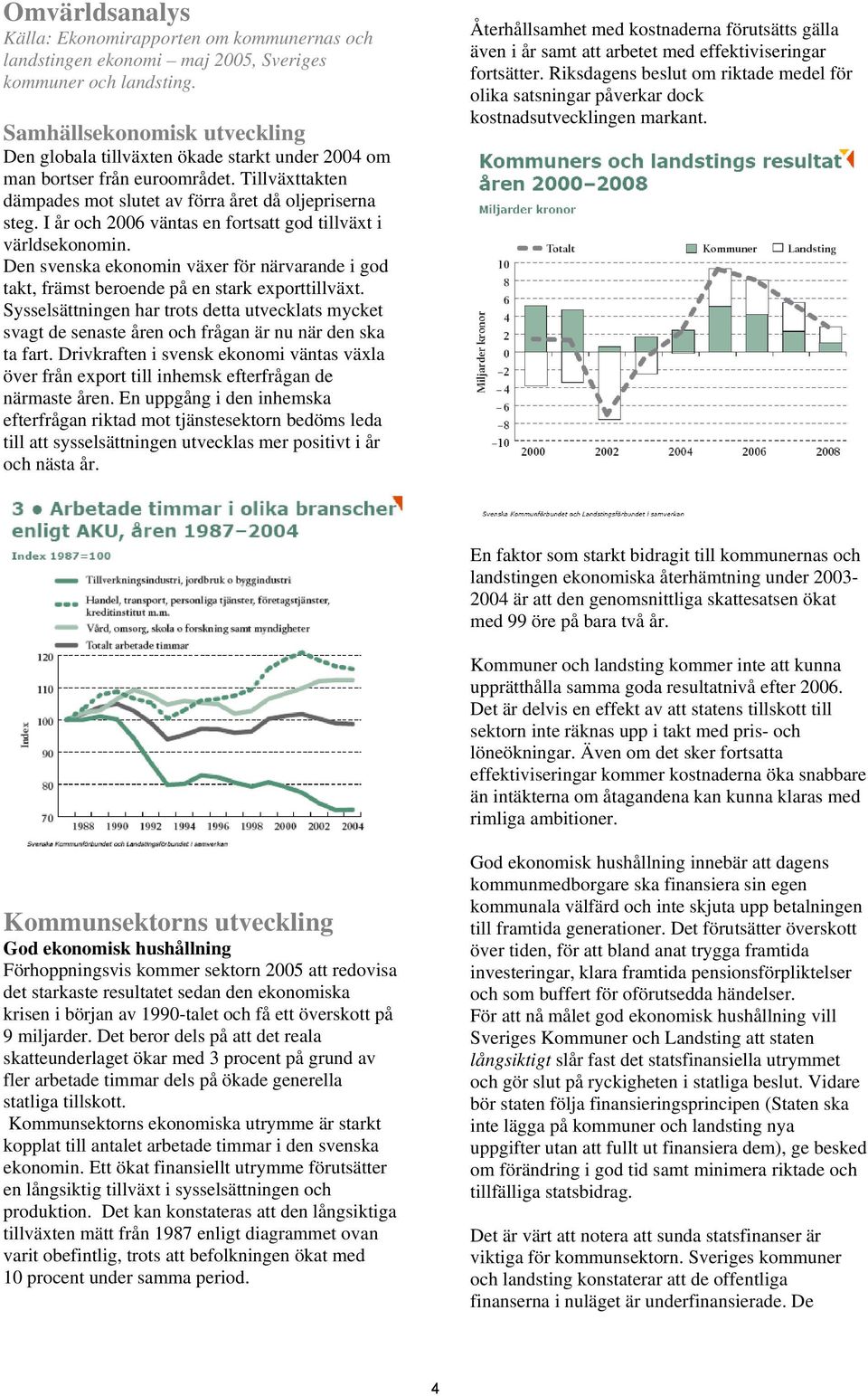 I år och 2006 väntas en fortsatt god tillväxt i världsekonomin. Den svenska ekonomin växer för närvarande i god takt, främst beroende på en stark exporttillväxt.