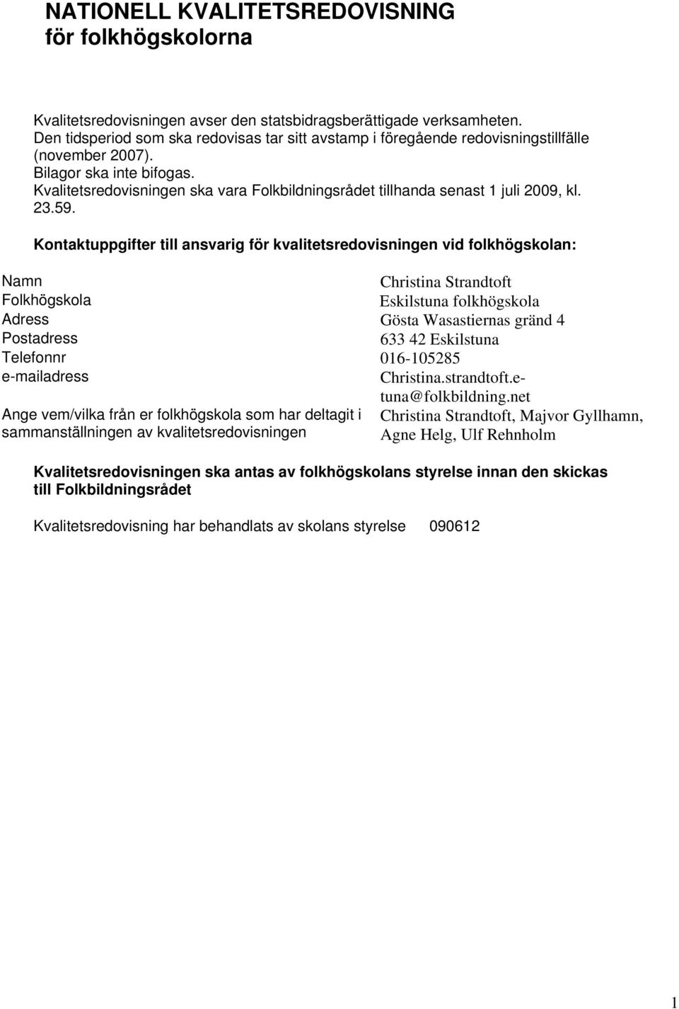 Kvalitetsredovisningen ska vara Folkbildningsrådet tillhanda senast 1 juli 2009, kl. 23.59.