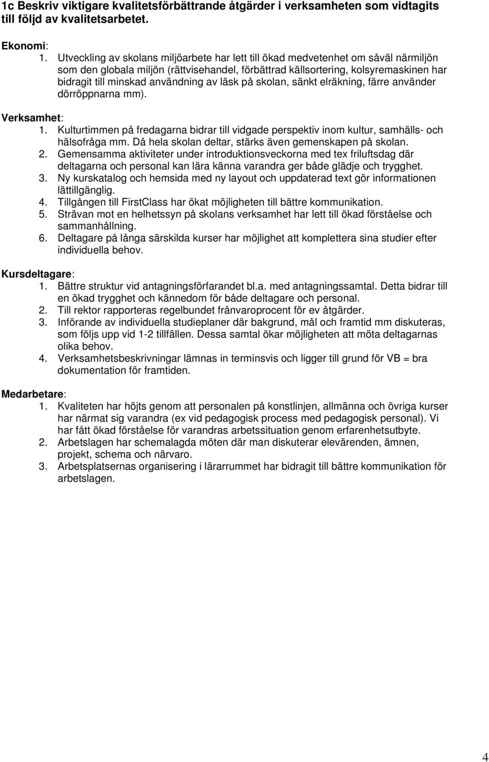 användning av läsk på skolan, sänkt elräkning, färre använder dörröppnarna mm). Verksamhet: 1. Kulturtimmen på fredagarna bidrar till vidgade perspektiv inom kultur, samhälls- och hälsofråga mm.