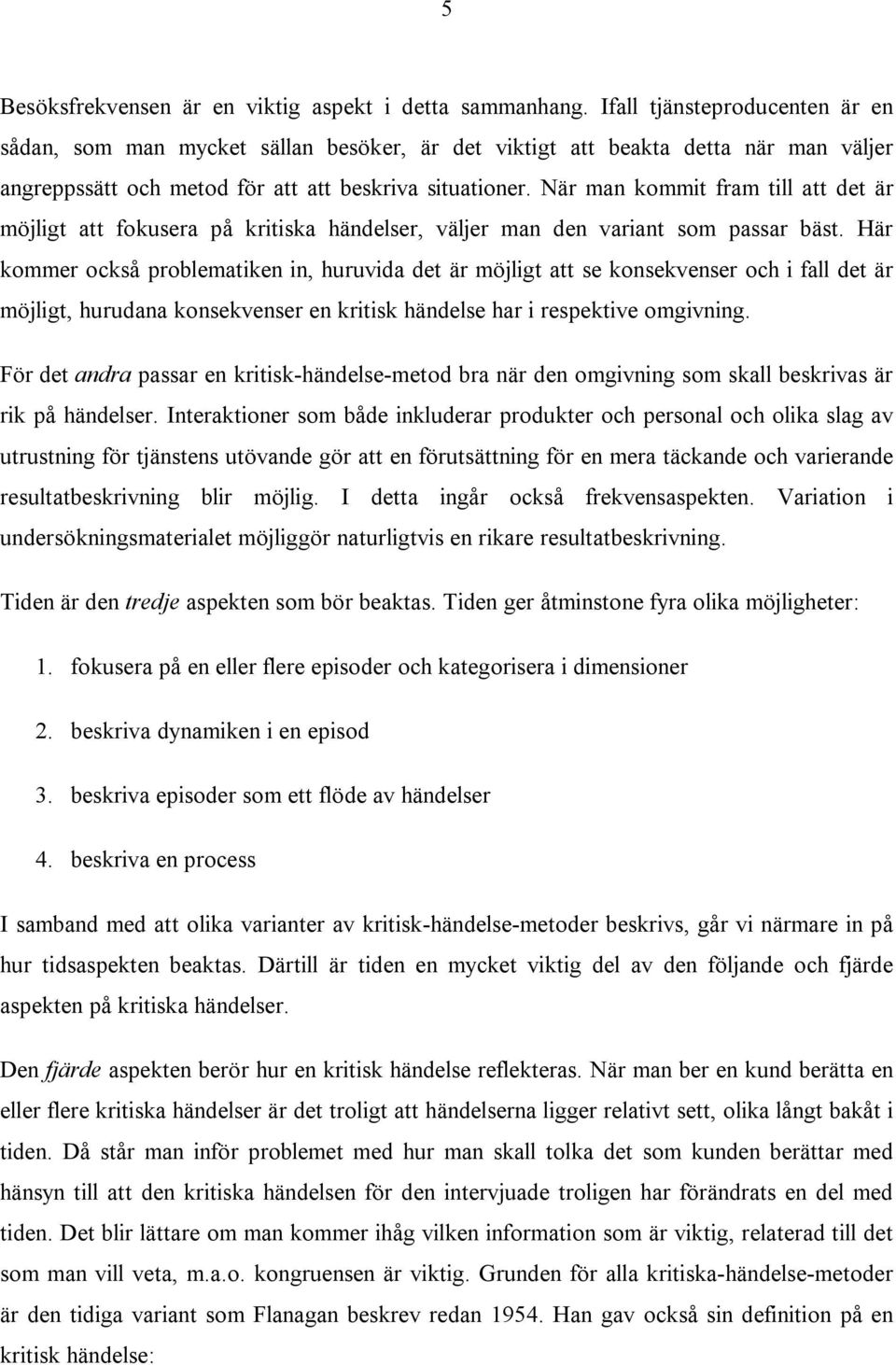 När man kommit fram till att det är möjligt att fokusera på kritiska händelser, väljer man den variant som passar bäst.