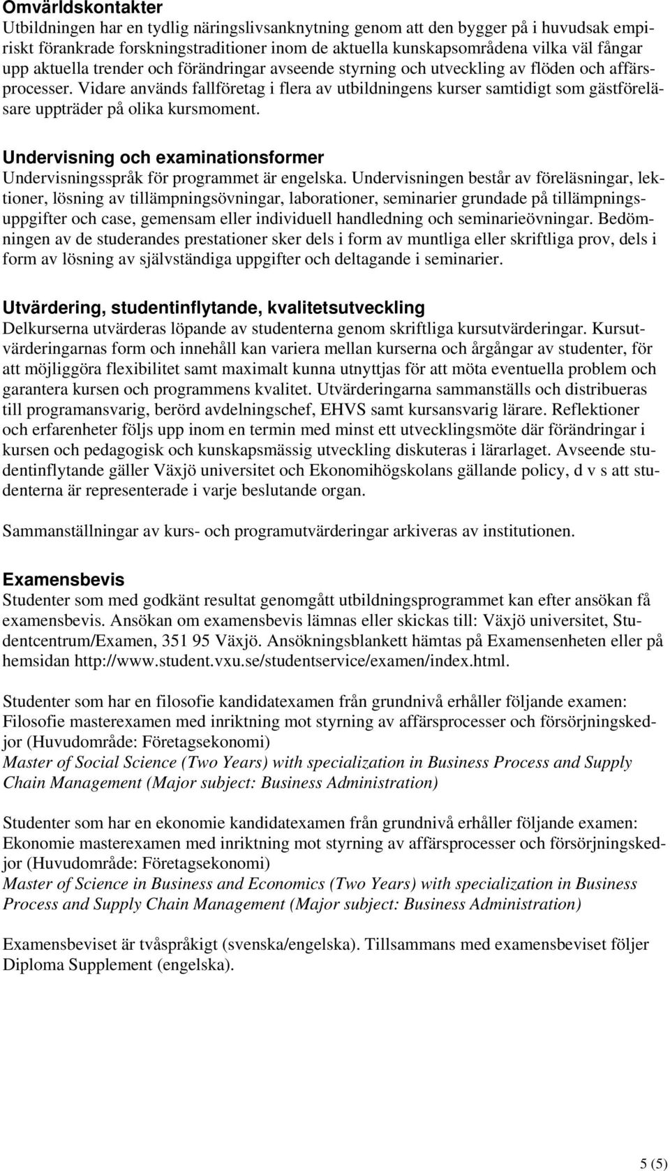 Vidare används fallföretag i flera av utbildningens kurser samtidigt som gästföreläsare uppträder på olika kursmoment.