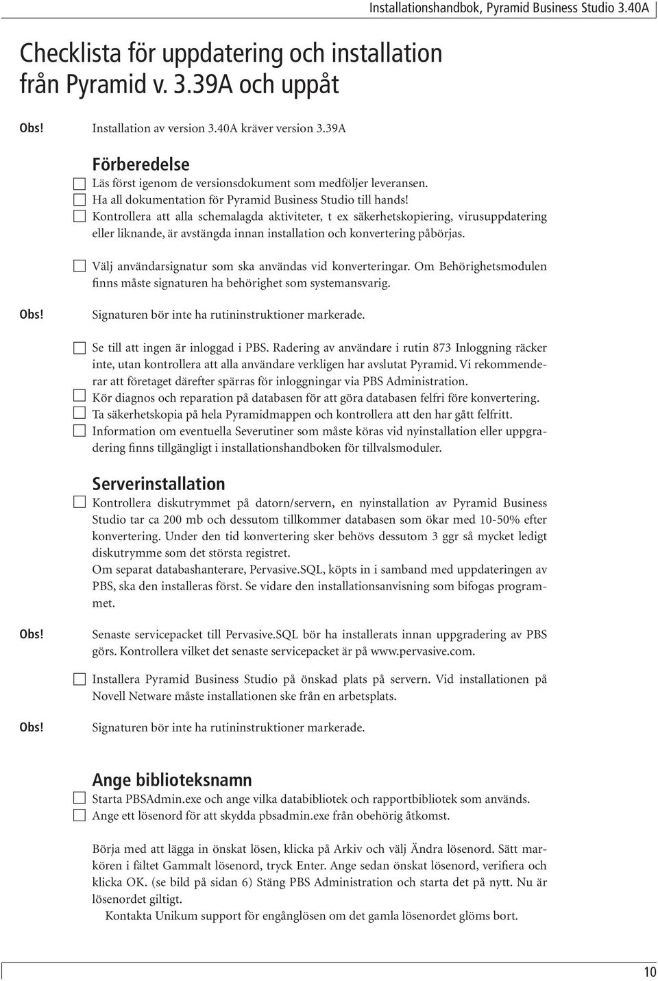 Kontrollera att alla schemalagda aktiviteter, t ex säkerhetskopiering, virusuppdatering eller liknande, är avstängda innan installation och konvertering påbörjas.