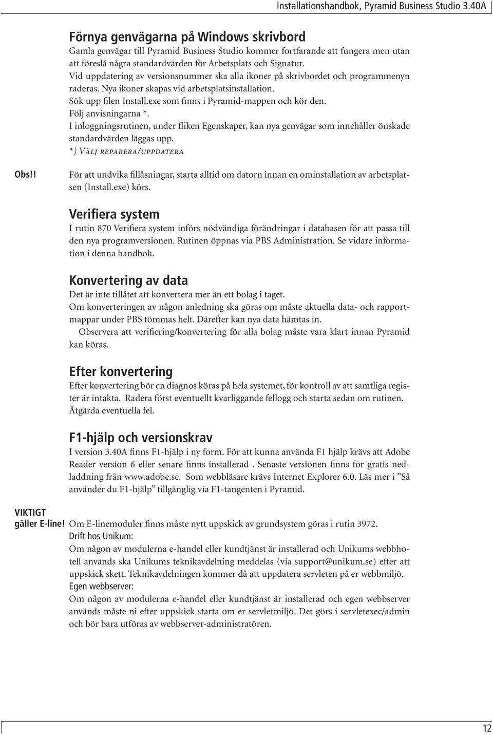 exe som finns i Pyramid-mappen och kör den. Följ anvisningarna *. I inloggningsrutinen, under fliken Egenskaper, kan nya genvägar som innehåller önskade standardvärden läggas upp.