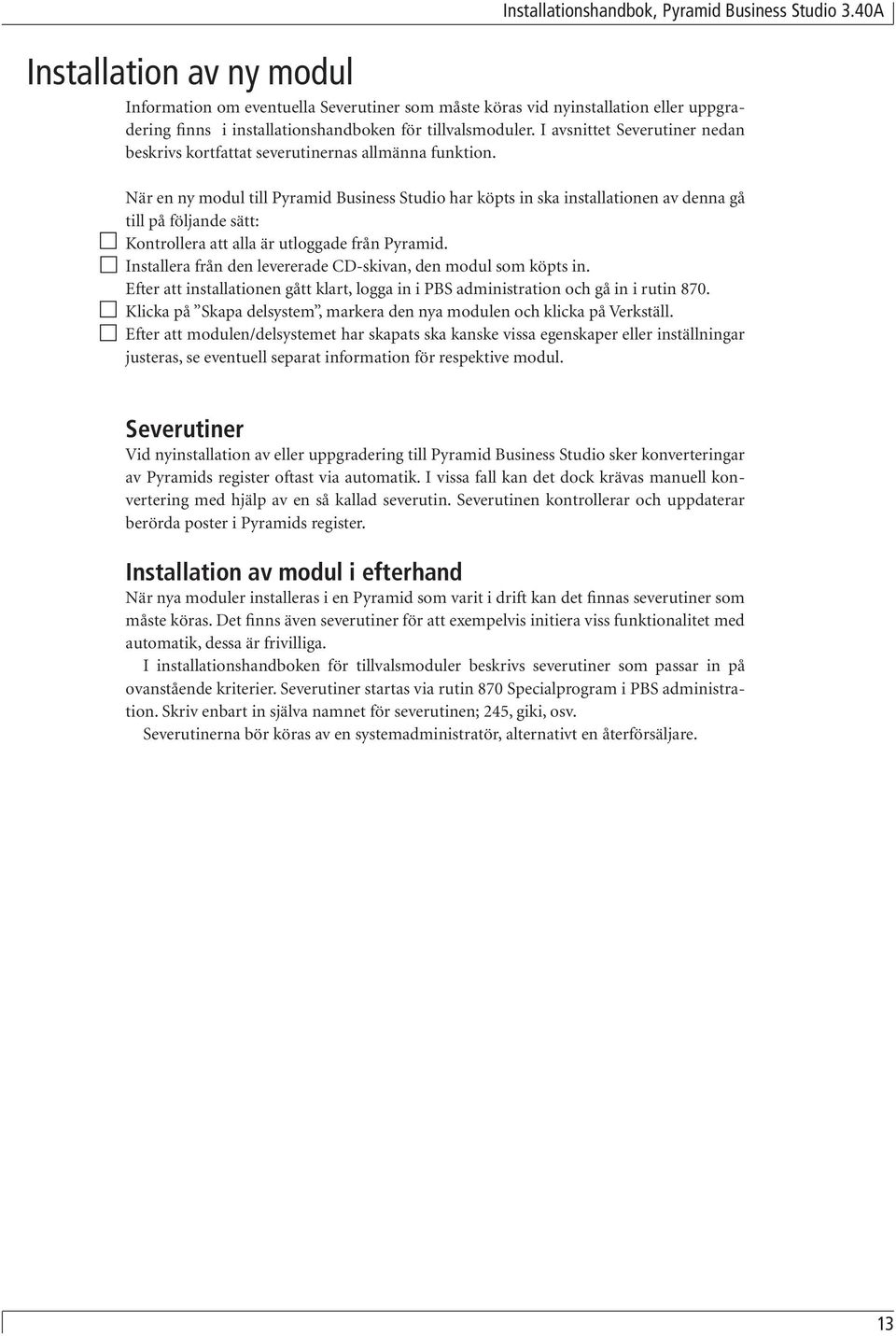 När en ny modul till Pyramid Business Studio har köpts in ska installationen av denna gå till på följande sätt: Kontrollera att alla är utloggade från Pyramid.