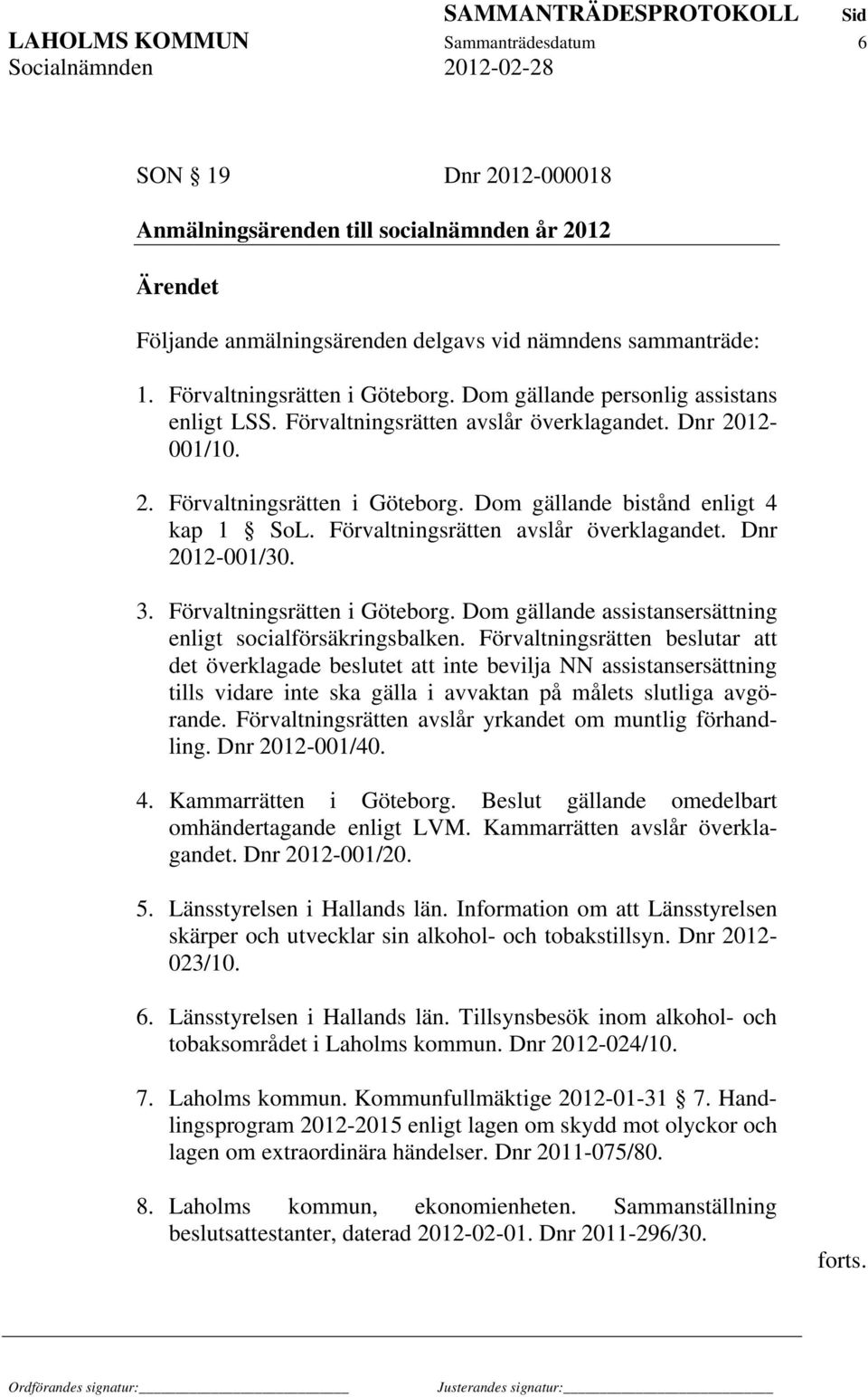 Dom gällande bistånd enligt 4 kap 1 SoL. Förvaltningsrätten avslår överklagandet. Dnr 2012-001/30. 3. Förvaltningsrätten i Göteborg. Dom gällande assistansersättning enligt socialförsäkringsbalken.