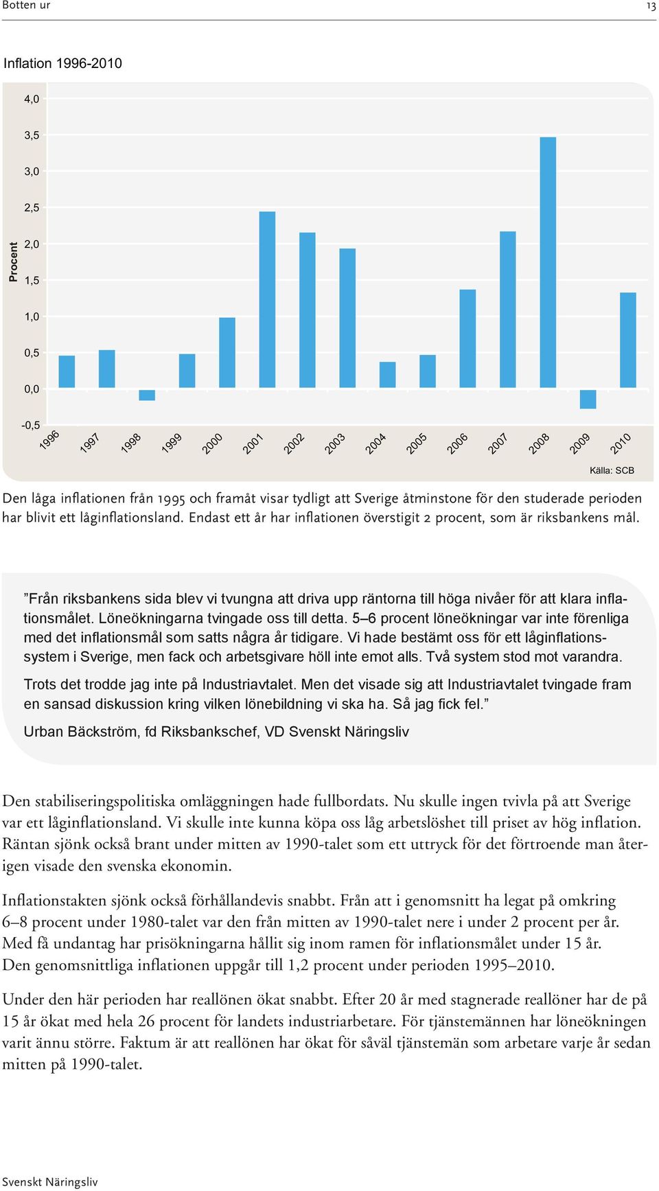 Från riksbankens sida blev vi tvungna att driva upp räntorna till höga nivåer för att klara inflationsmålet. Löneökningarna tvingade oss till detta.