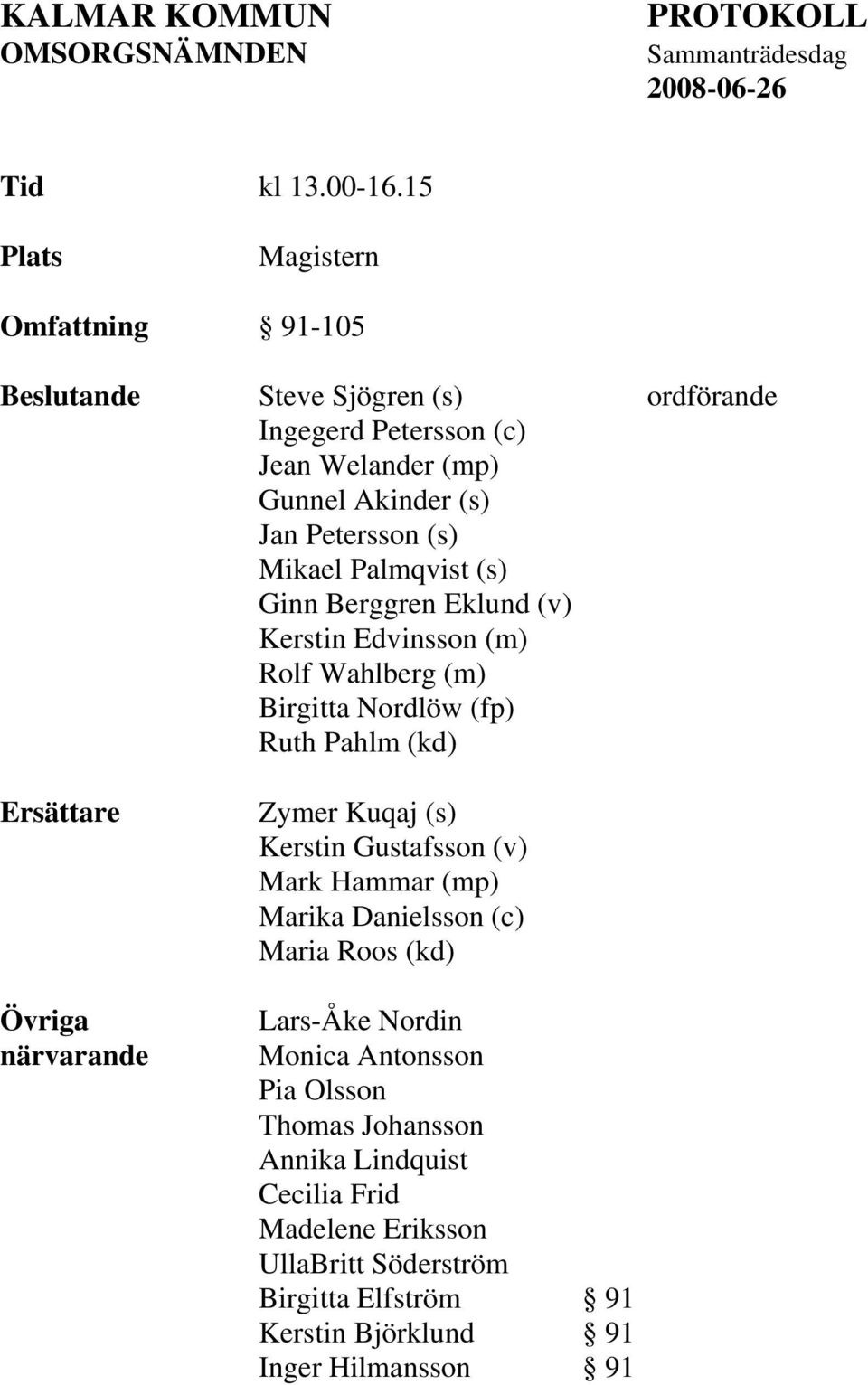 (s) Ginn Berggren Eklund (v) Kerstin Edvinsson (m) Rolf Wahlberg (m) Birgitta Nordlöw (fp) Ruth Pahlm (kd) Ersättare Övriga närvarande Zymer Kuqaj (s) Kerstin