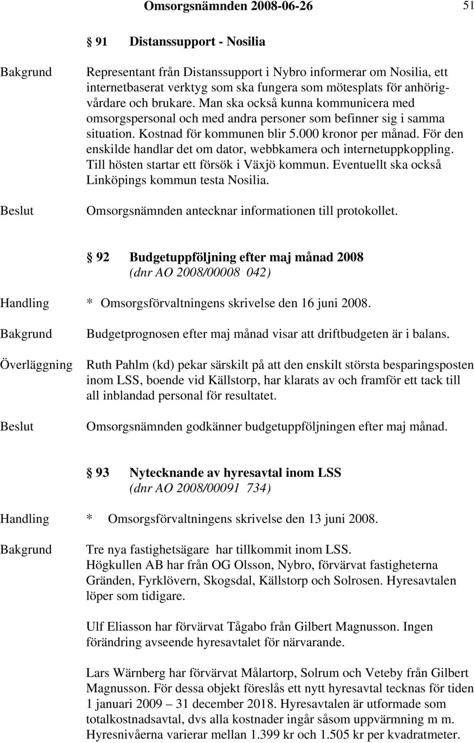 För den enskilde handlar det om dator, webbkamera och internetuppkoppling. Till hösten startar ett försök i Växjö kommun. Eventuellt ska också Linköpings kommun testa Nosilia.