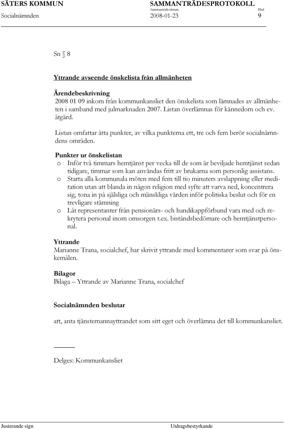 Punkter ur önskelistan o Inför två timmars hemtjänst per vecka till de som är beviljade hemtjänst sedan tidigare, timmar som kan användas fritt av brukarna som personlig assistans.