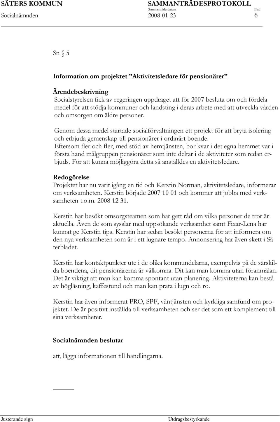 Genom dessa medel startade socialförvaltningen ett projekt för att bryta isolering och erbjuda gemenskap till pensionärer i ordinärt boende.