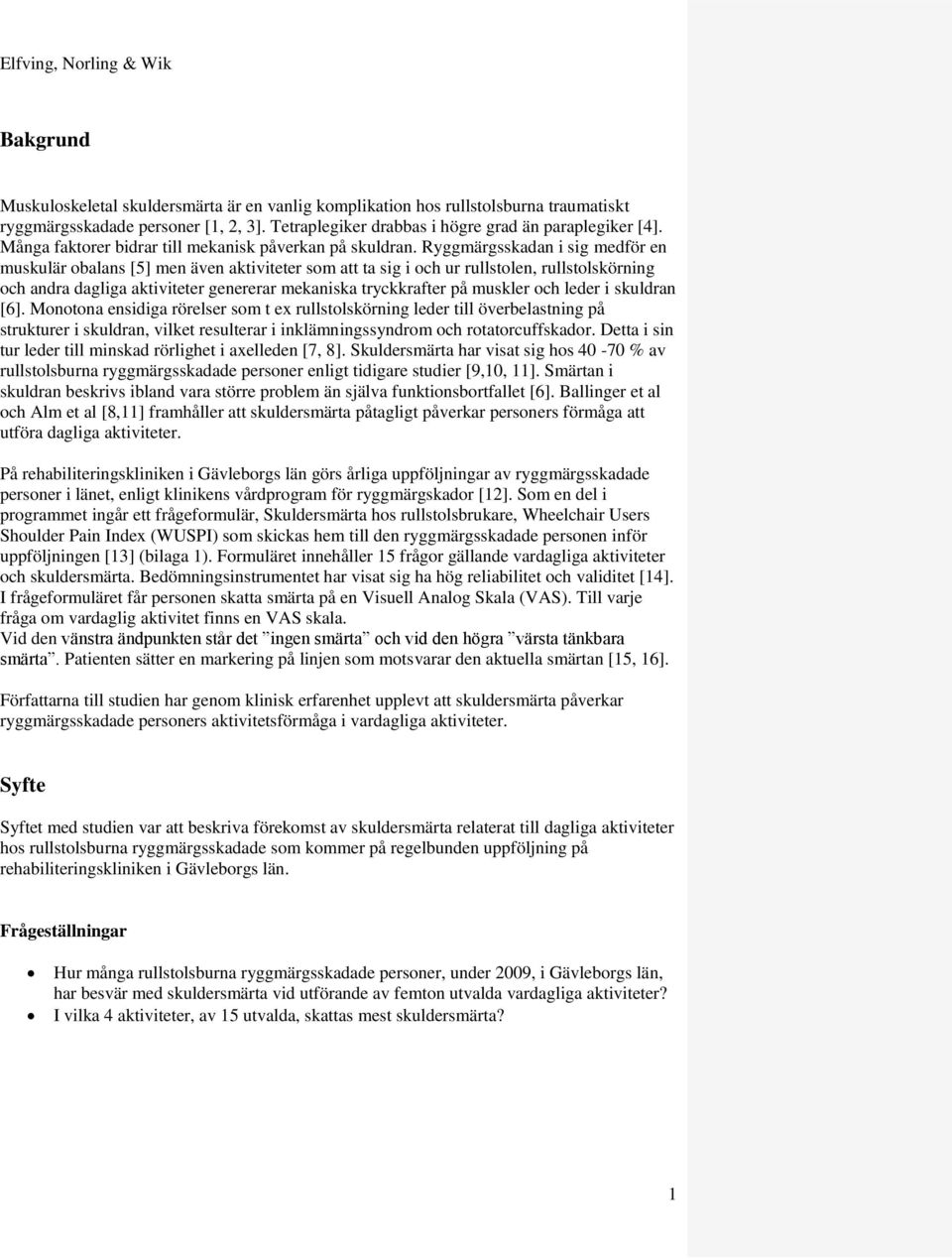 Ryggmärgsskadan i sig medför en muskulär obalans [5] men även aktiviteter som att ta sig i och ur rullstolen, rullstolskörning och andra dagliga aktiviteter genererar mekaniska tryckkrafter på