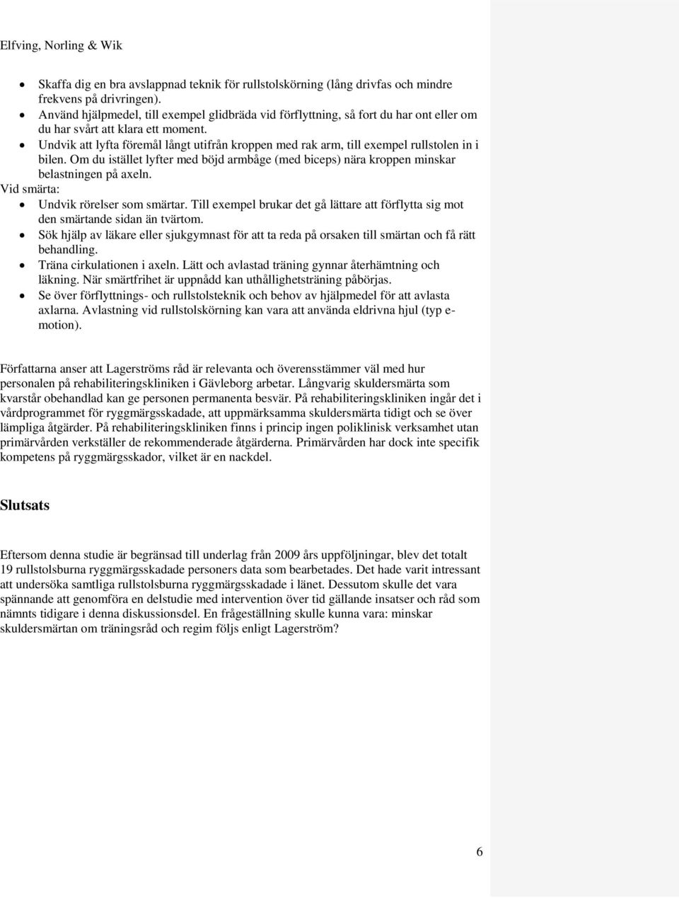 Undvik att lyfta föremål långt utifrån kroppen med rak arm, till exempel rullstolen in i bilen. Om du istället lyfter med böjd armbåge (med biceps) nära kroppen minskar belastningen på axeln.