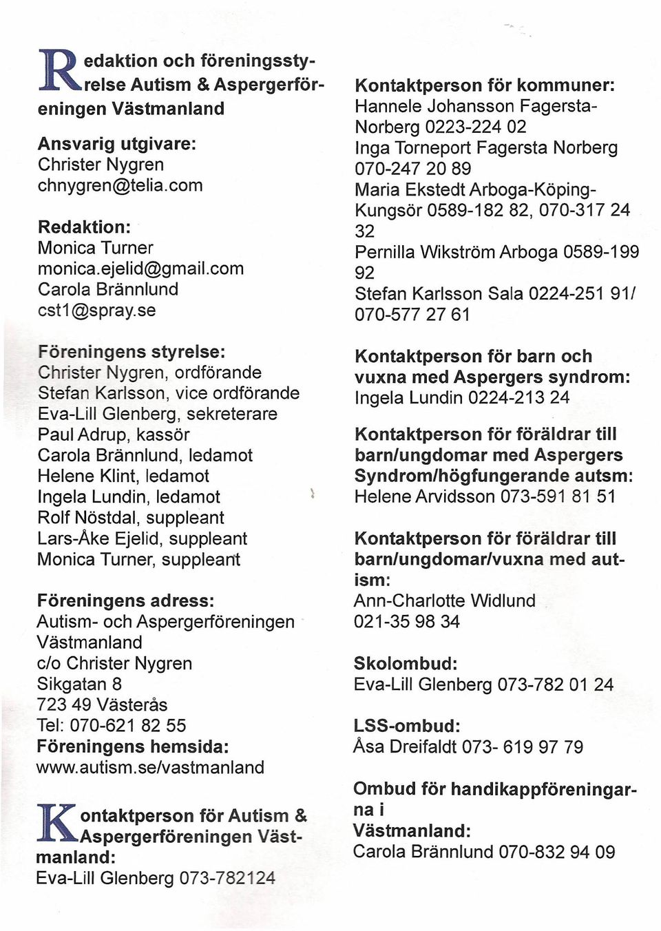 se Föreningens styrelse: Christer Nygren, ordförande Stefan Karlsson, vice ordförande Eva-Lill Glenberg, sekreterare Paul Adrup, kassör Carola Brännlund, ledamot Helene Klint, ledamot Ingela Lundin,