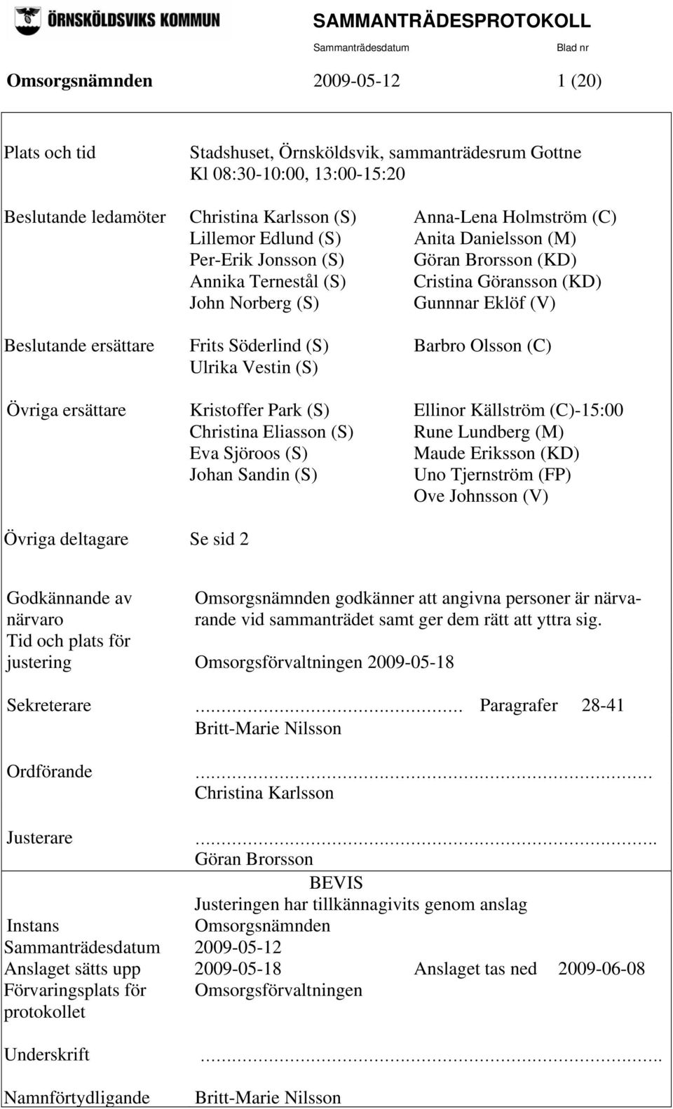 (S) Barbro Olsson (C) Ulrika Vestin (S) Övriga ersättare Kristoffer Park (S) Ellinor Källström (C)-15:00 Christina Eliasson (S) Rune Lundberg (M) Eva Sjöroos (S) Maude Eriksson (KD) Johan Sandin (S)