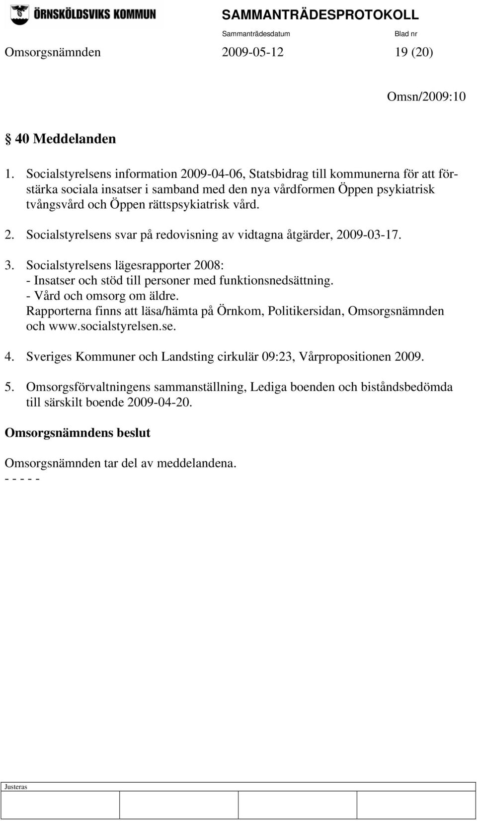 2. Socialstyrelsens svar på redovisning av vidtagna åtgärder, 2009-03-17. 3. Socialstyrelsens lägesrapporter 2008: - Insatser och stöd till personer med funktionsnedsättning.