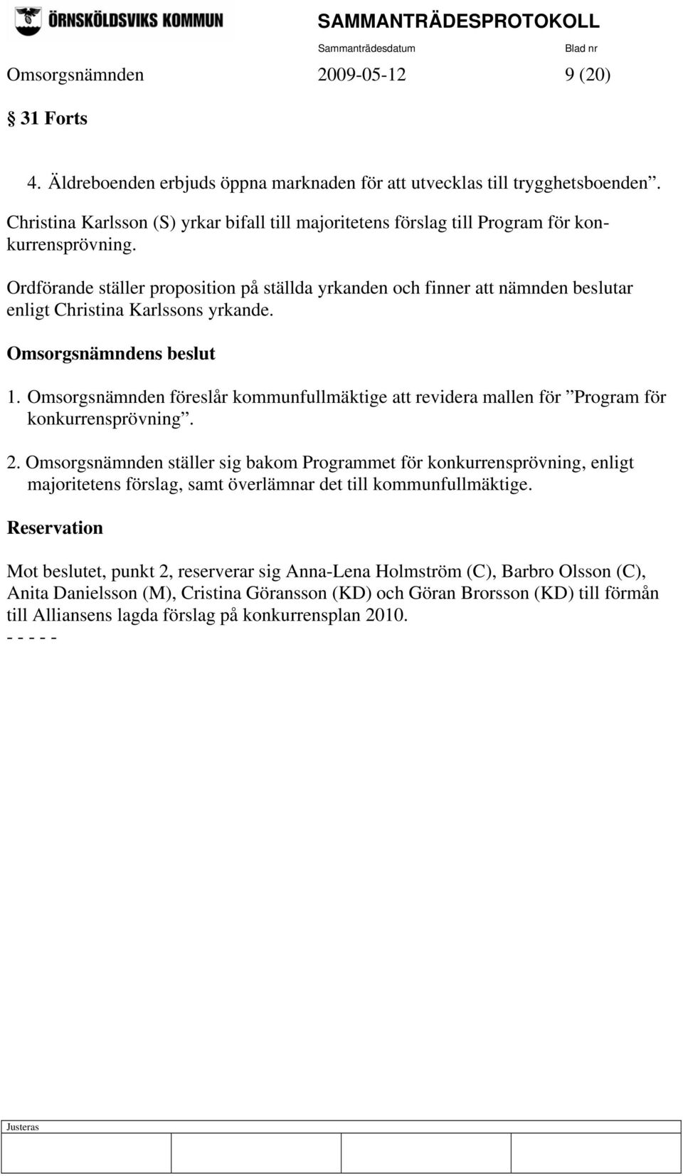 Ordförande ställer proposition på ställda yrkanden och finner att nämnden beslutar enligt Christina Karlssons yrkande. 1.