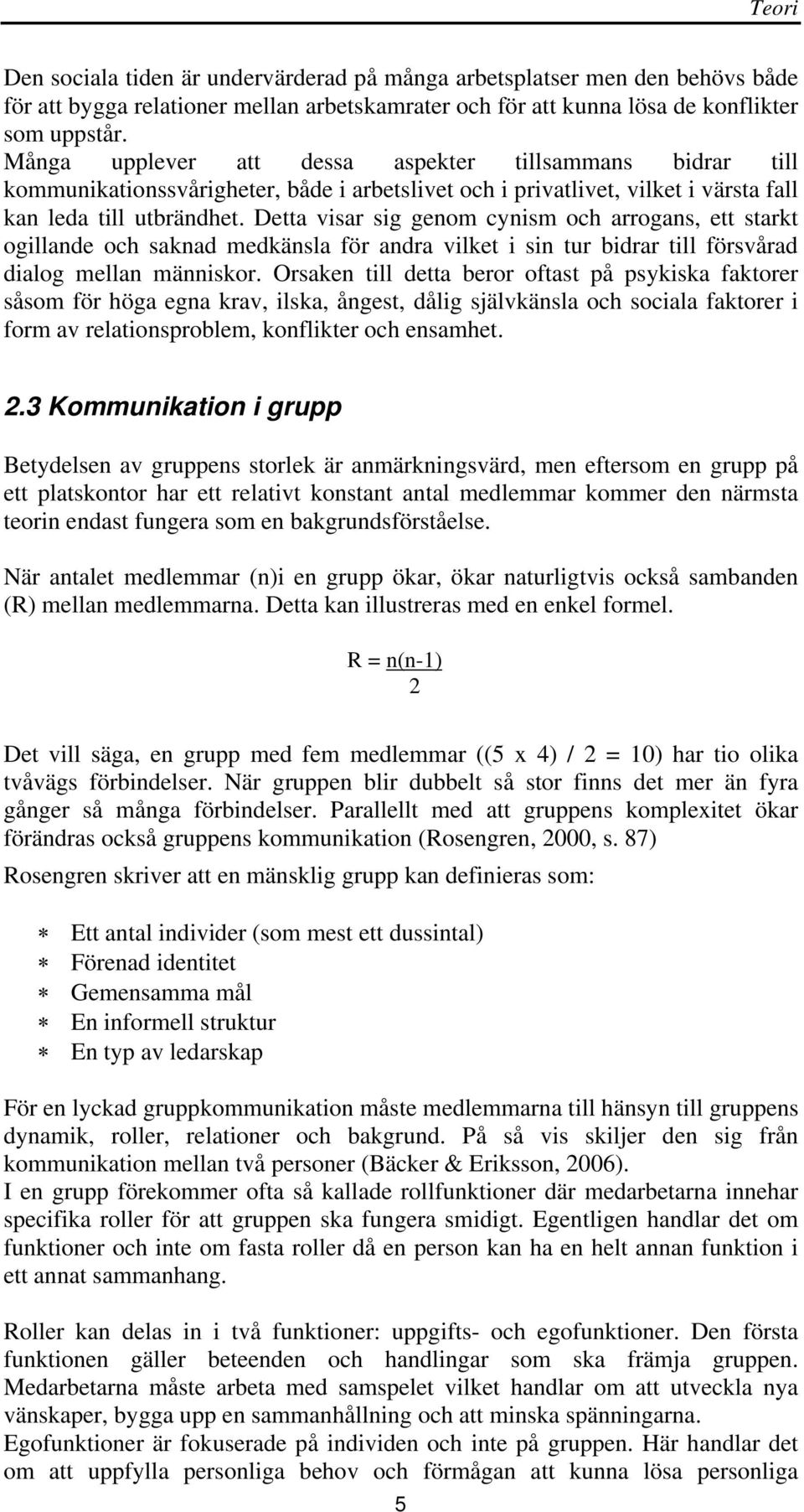 Detta visar sig genom cynism och arrogans, ett starkt ogillande och saknad medkänsla för andra vilket i sin tur bidrar till försvårad dialog mellan människor.