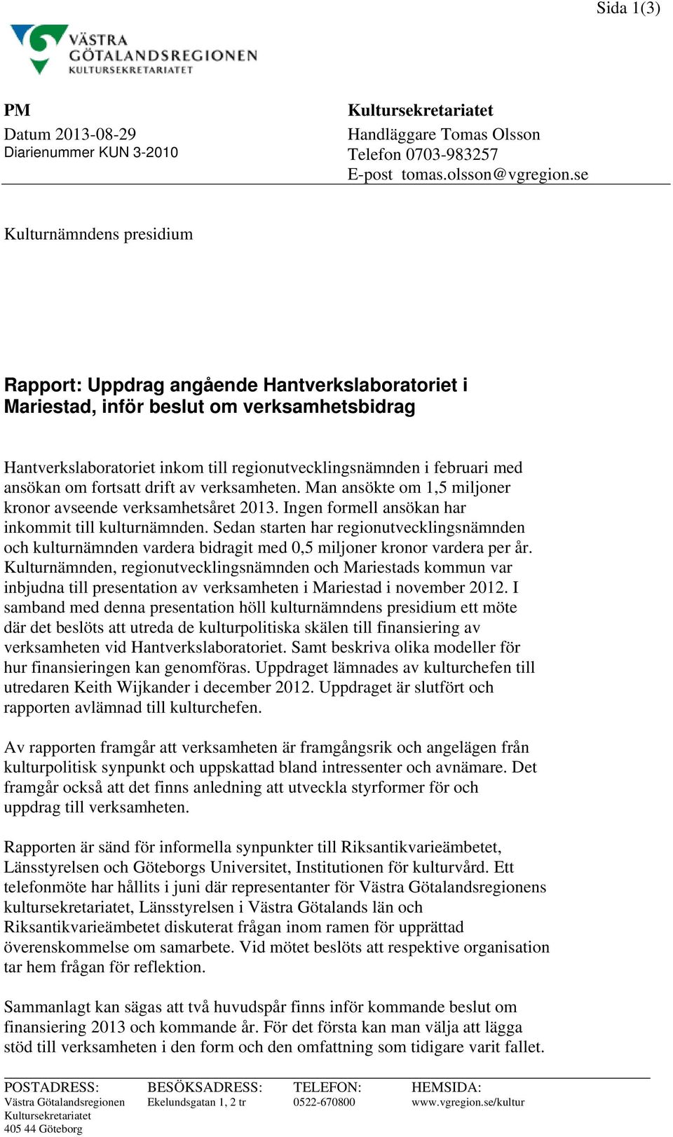 ansökan om fortsatt drift av verksamheten. Man ansökte om 1,5 miljoner kronor avseende verksamhetsåret 2013. Ingen formell ansökan har inkommit till kulturnämnden.