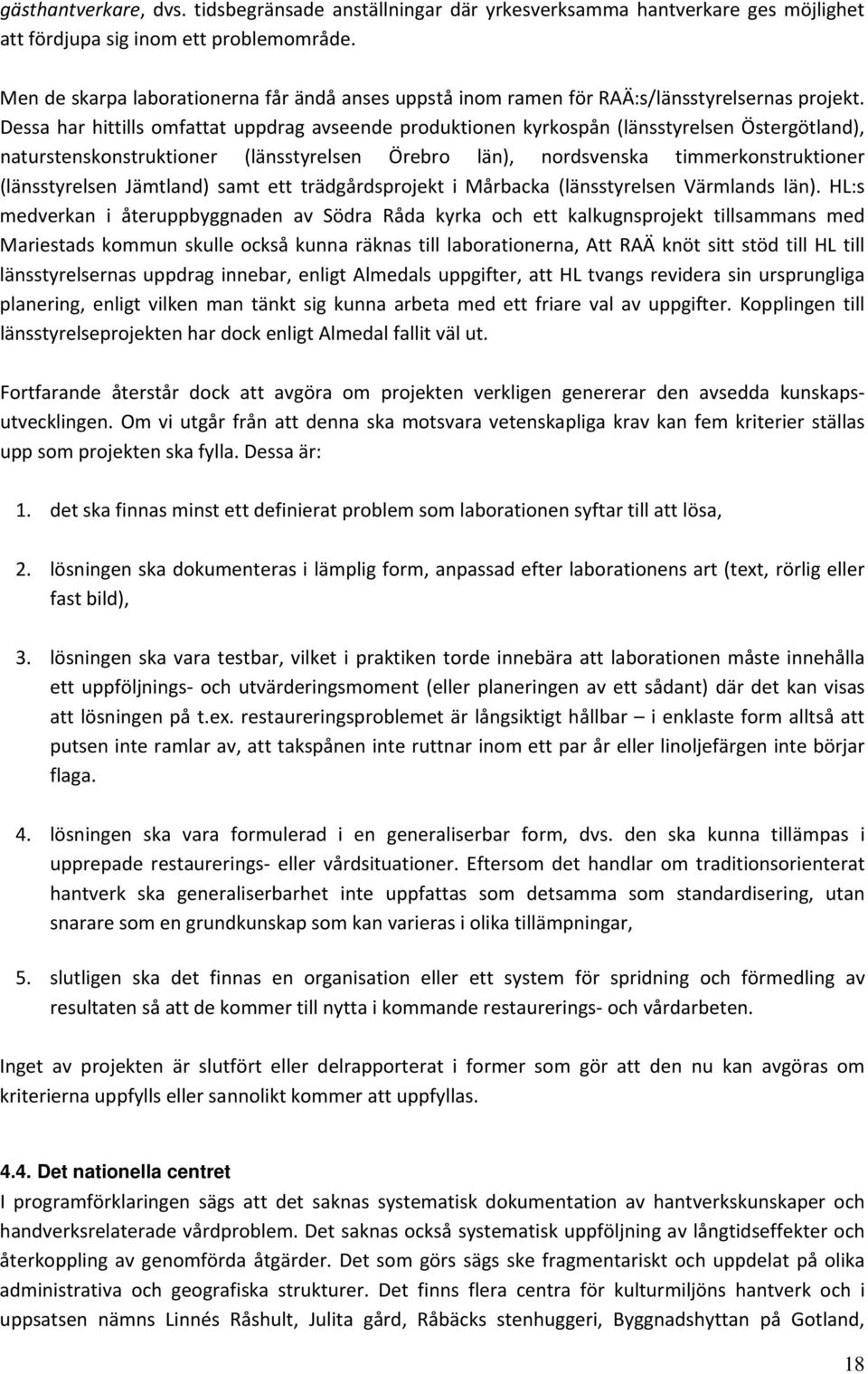 Dessa har hittills omfattat uppdrag avseende produktionen kyrkospån (länsstyrelsen Östergötland), naturstenskonstruktioner (länsstyrelsen Örebro län), nordsvenska timmerkonstruktioner (länsstyrelsen